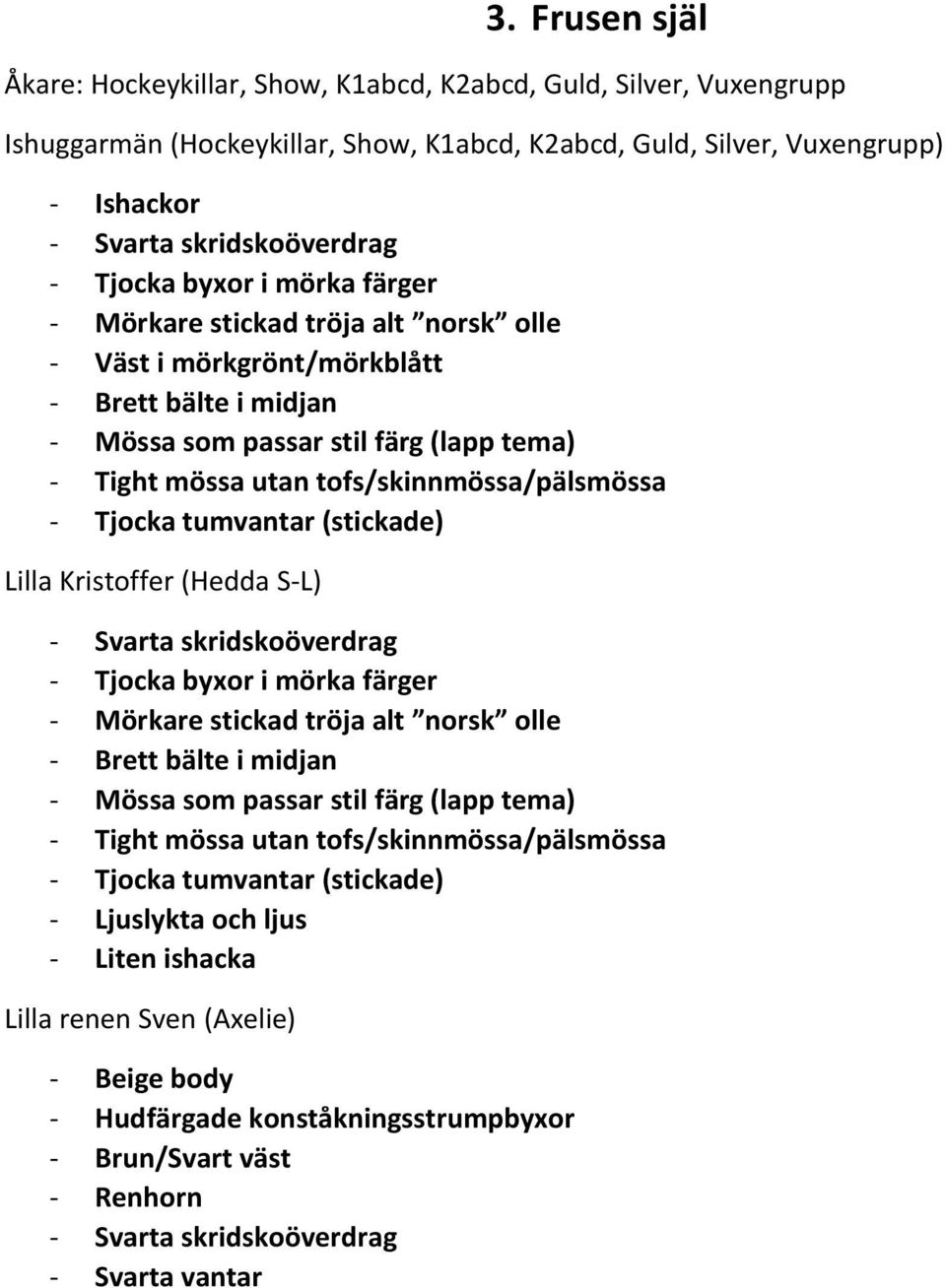 tofs/skinnmössa/pälsmössa - Tjocka tumvantar (stickade) Lilla Kristoffer (Hedda S-L) - Svarta skridskoöverdrag - Tjocka byxor i mörka färger - Mörkare stickad tröja alt norsk olle - Brett bälte i