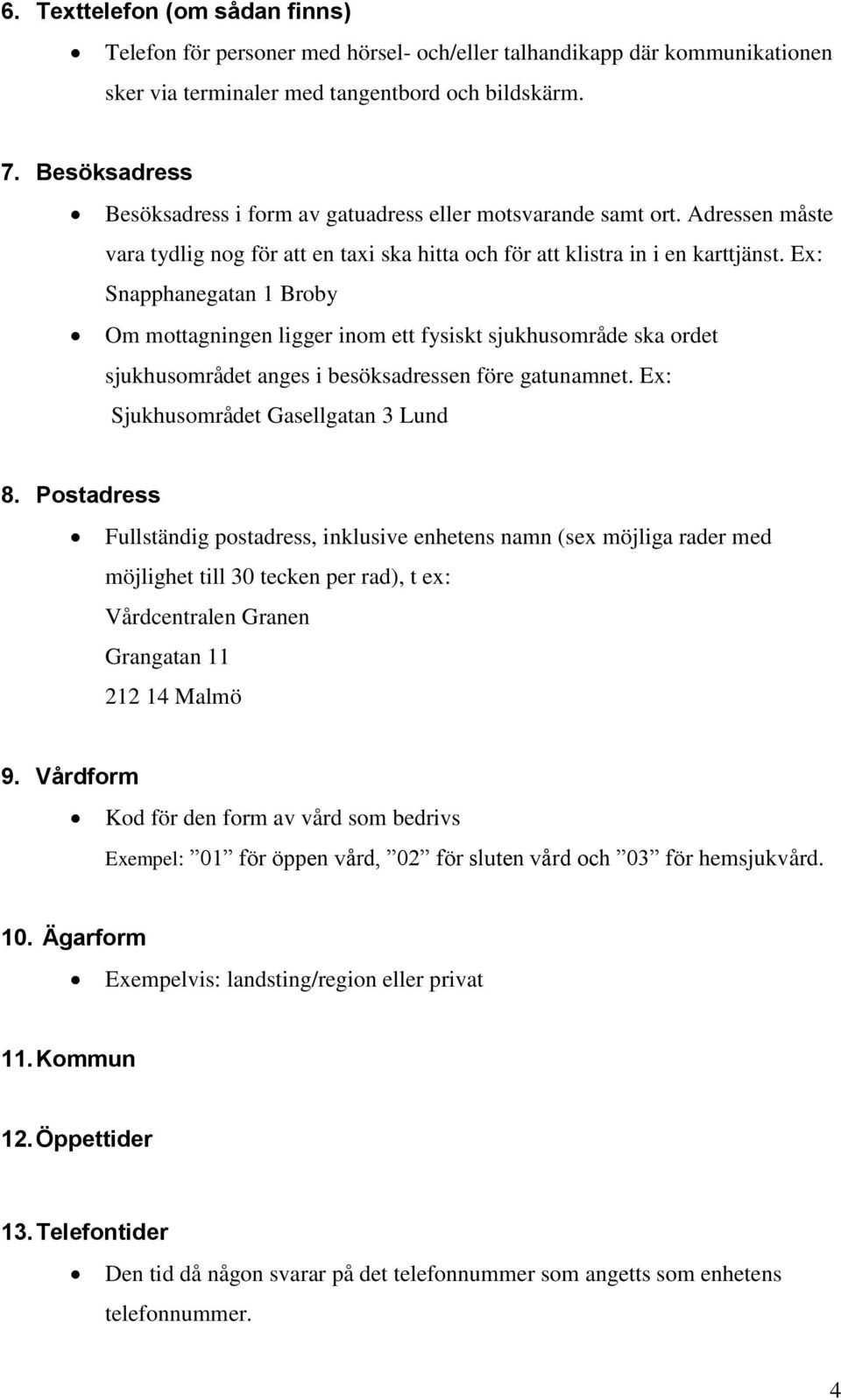 Ex: Snapphanegatan 1 Broby Om mottagningen ligger inom ett fysiskt sjukhusområde ska ordet sjukhusområdet anges i besöksadressen före gatunamnet. Ex: Sjukhusområdet Gasellgatan 3 Lund 8.