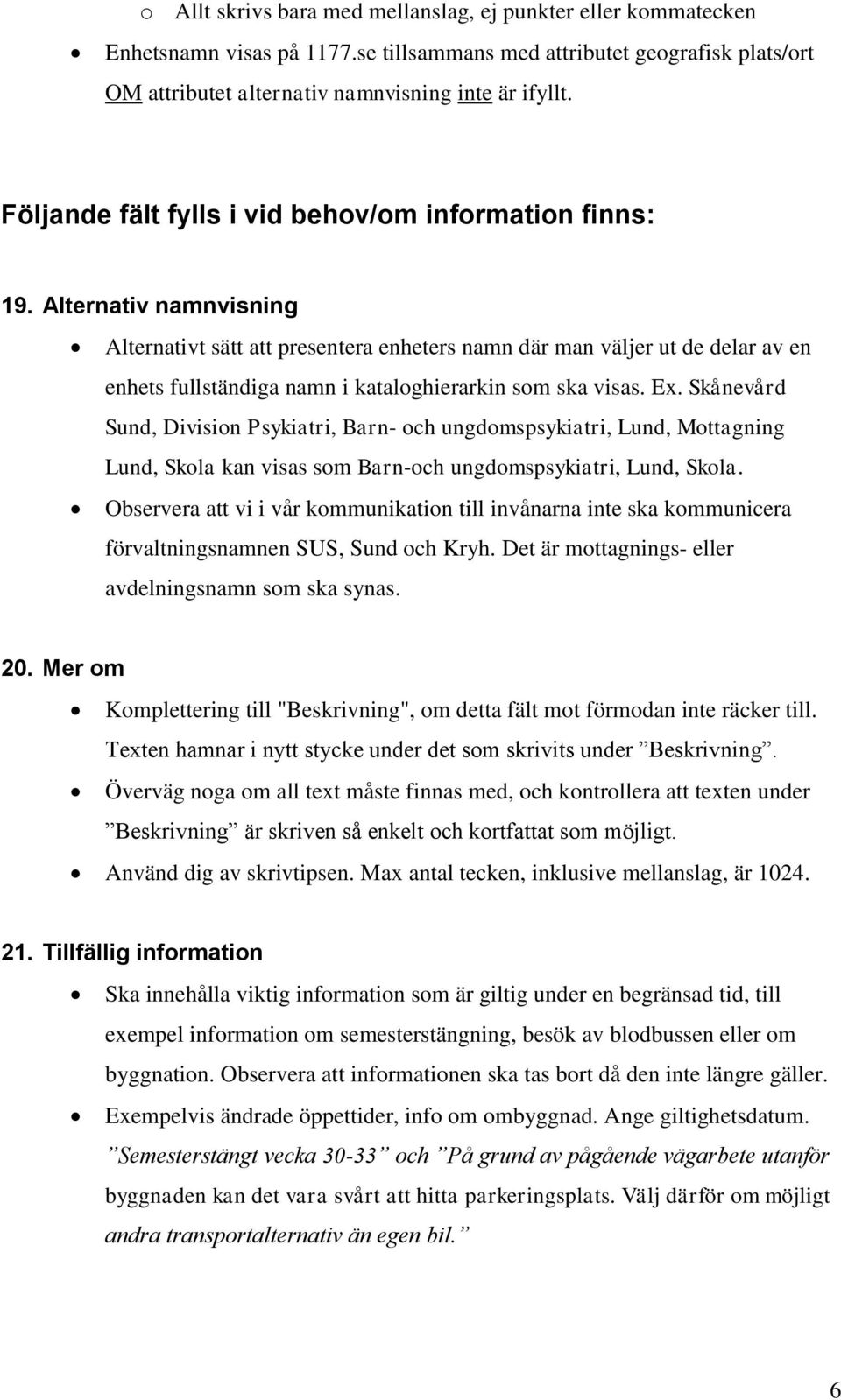 Alternativ namnvisning Alternativt sätt att presentera enheters namn där man väljer ut de delar av en enhets fullständiga namn i kataloghierarkin som ska visas. Ex.