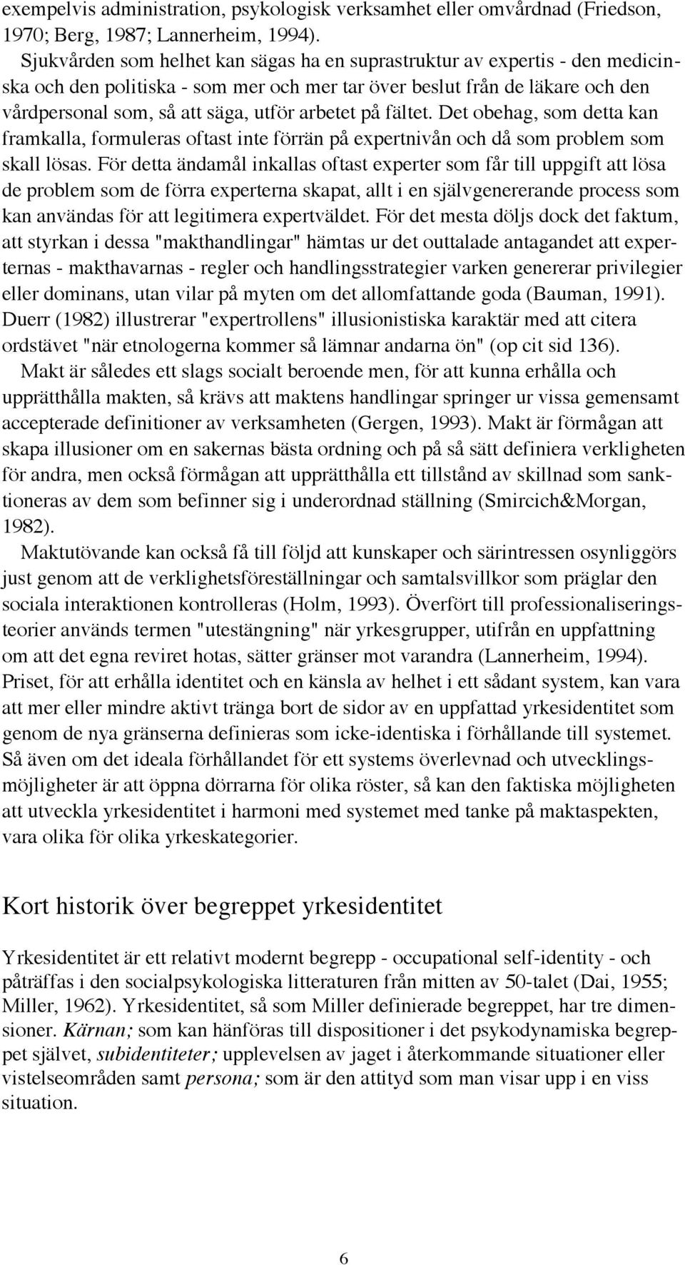 arbetet pœ fšltet. Det obehag, som detta kan framkalla, formuleras oftast inte fšrršn pœ expertnivœn och dœ som problem som skall lšsas.