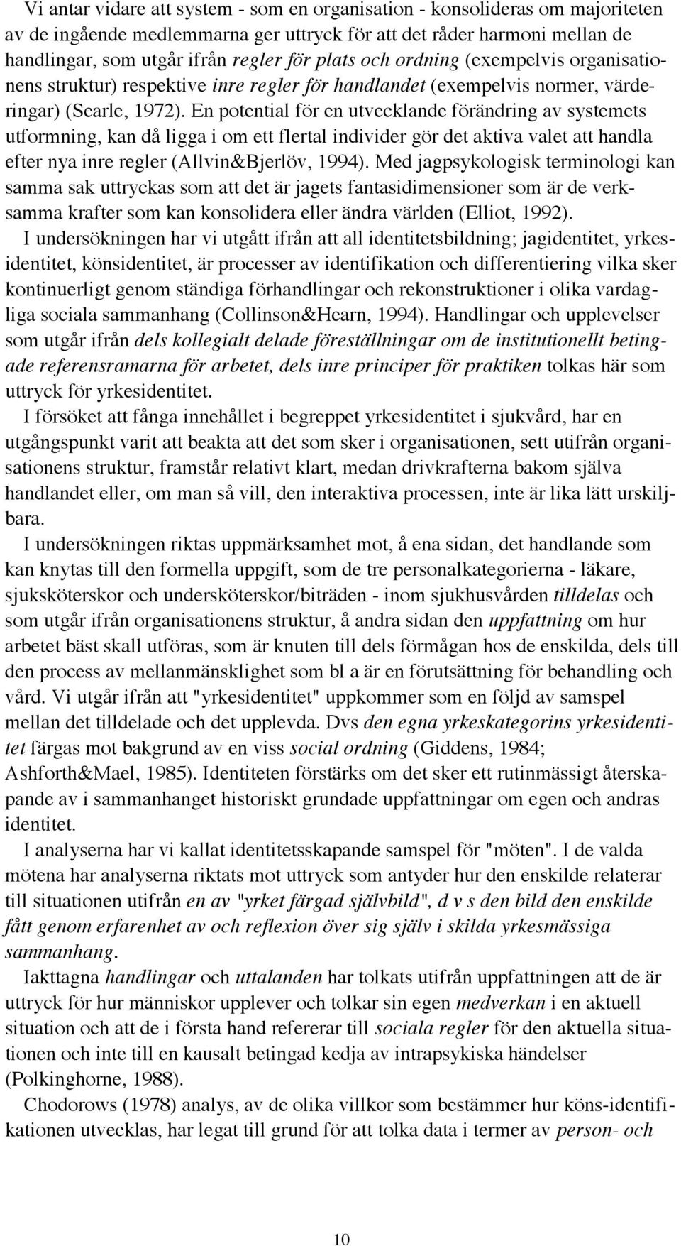 En potential fšr en utvecklande fšršndring av systemets utformning, kan dœ ligga i om ett flertal individer gšr det aktiva valet att handla efter nya inre regler (Allvin&Bjerlšv, 1994).