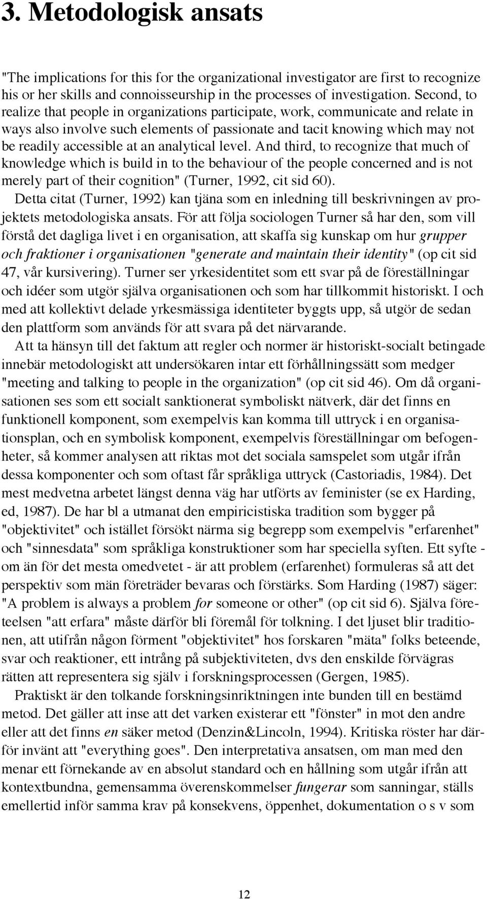 analytical level. And third, to recognize that much of knowledge which is build in to the behaviour of the people concerned and is not merely part of their cognition" (Turner, 1992, cit sid 60).