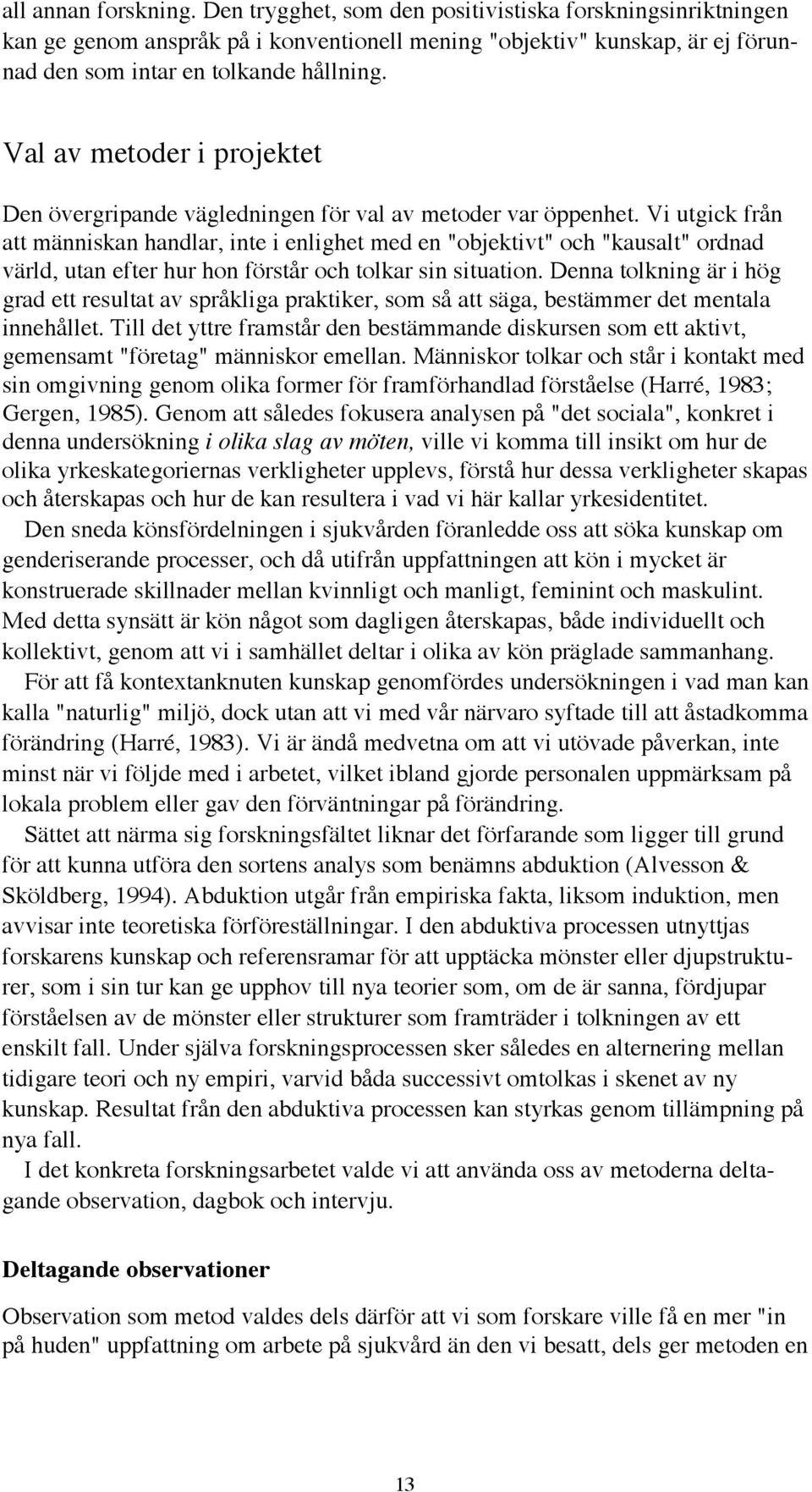 Vi utgick frœn att mšnniskan handlar, inte i enlighet med en "objektivt" och "kausalt" ordnad všrld, utan efter hur hon fšrstœr och tolkar sin situation.