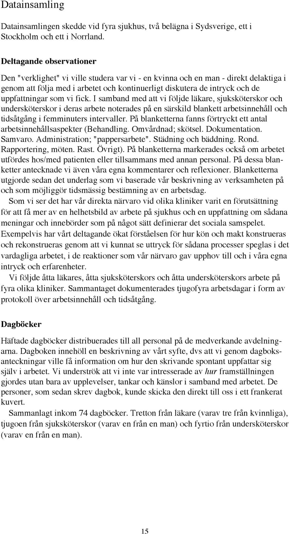 som vi fick. I samband med att vi fšljde lškare, sjukskšterskor och underskšterskor i deras arbete noterades pœ en sšrskild blankett arbetsinnehœll och tidsœtgœng i femminuters intervaller.