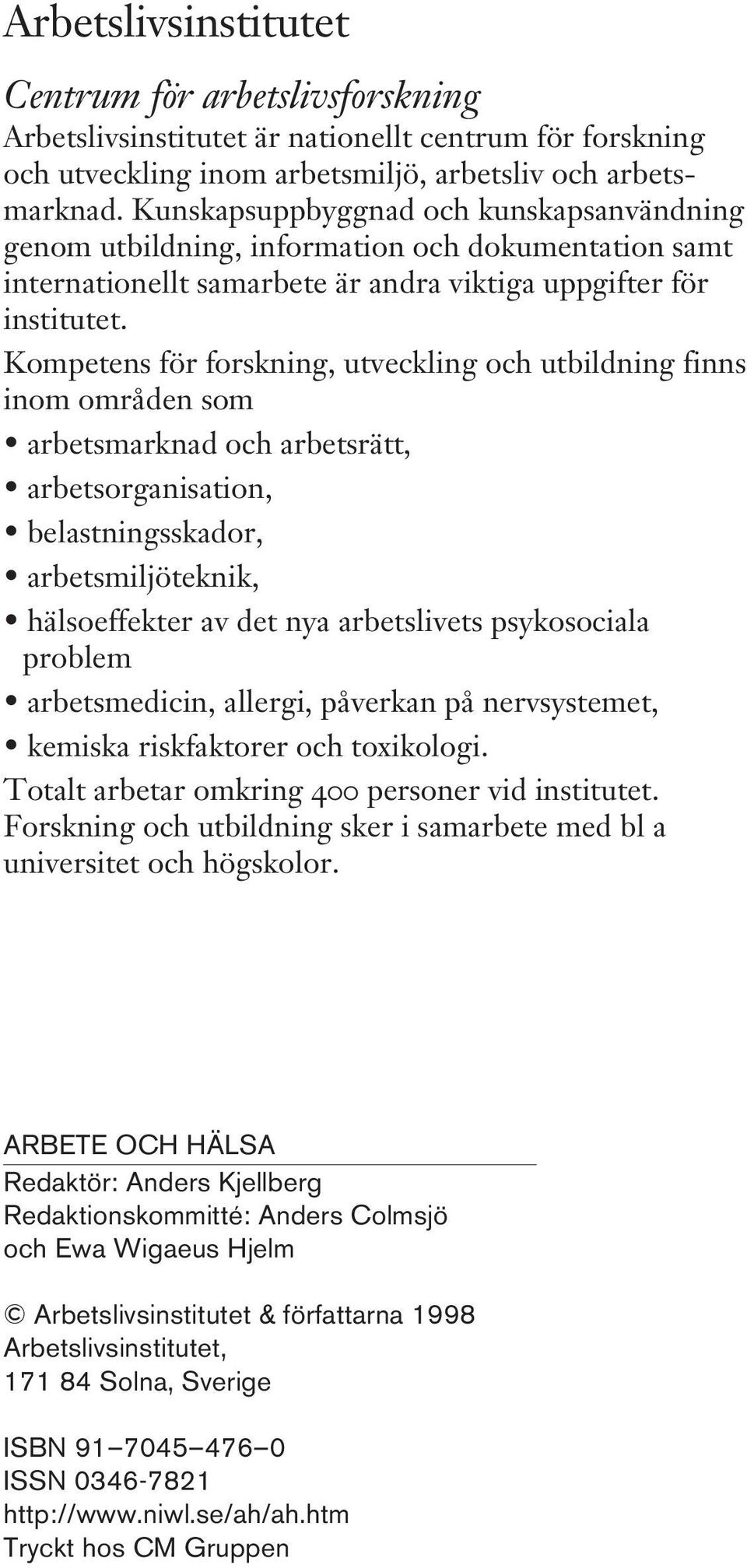 Kompetens för forskning, utveckling och utbildning finns inom områden som arbetsmarknad och arbetsrätt, arbetsorganisation, belastningsskador, arbetsmiljöteknik, hälsoeffekter av det nya arbetslivets