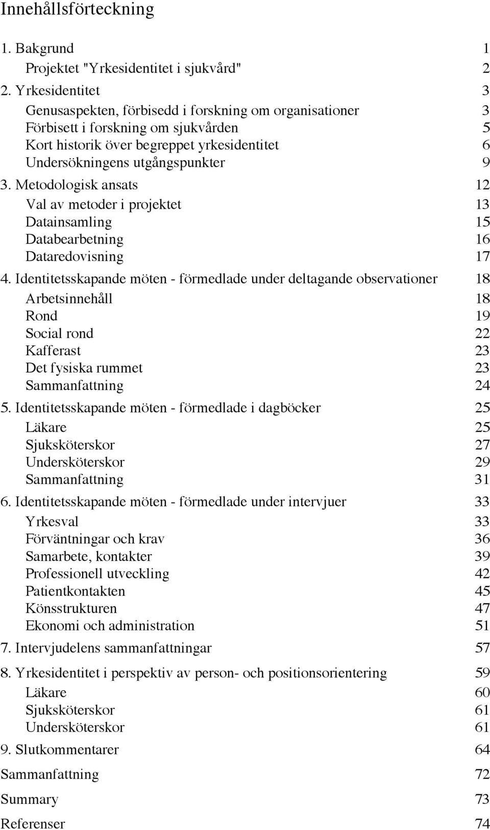 Metodologisk ansats 12 Val av metoder i projektet 13 Datainsamling 15 Databearbetning 16 Dataredovisning 17 4.