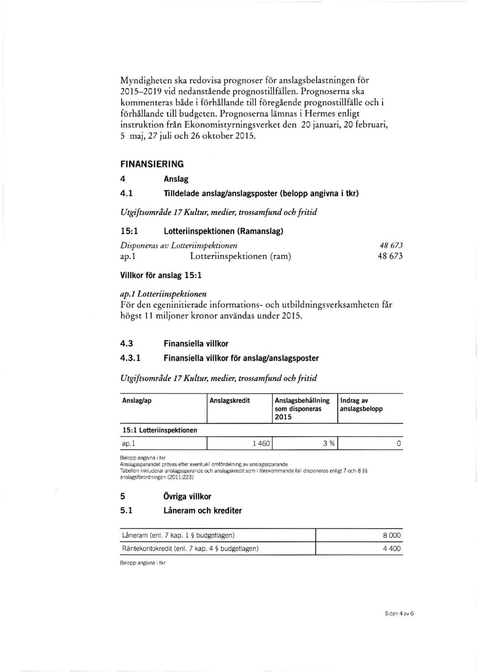 Prognoserna lämnas i Hermes enligt instruktion från Ekonomistyrningsverket den 20 januari, 20 februari, 5 maj, 27 juli och 26 oktober. FINANSIERING 4 Anslag 4.