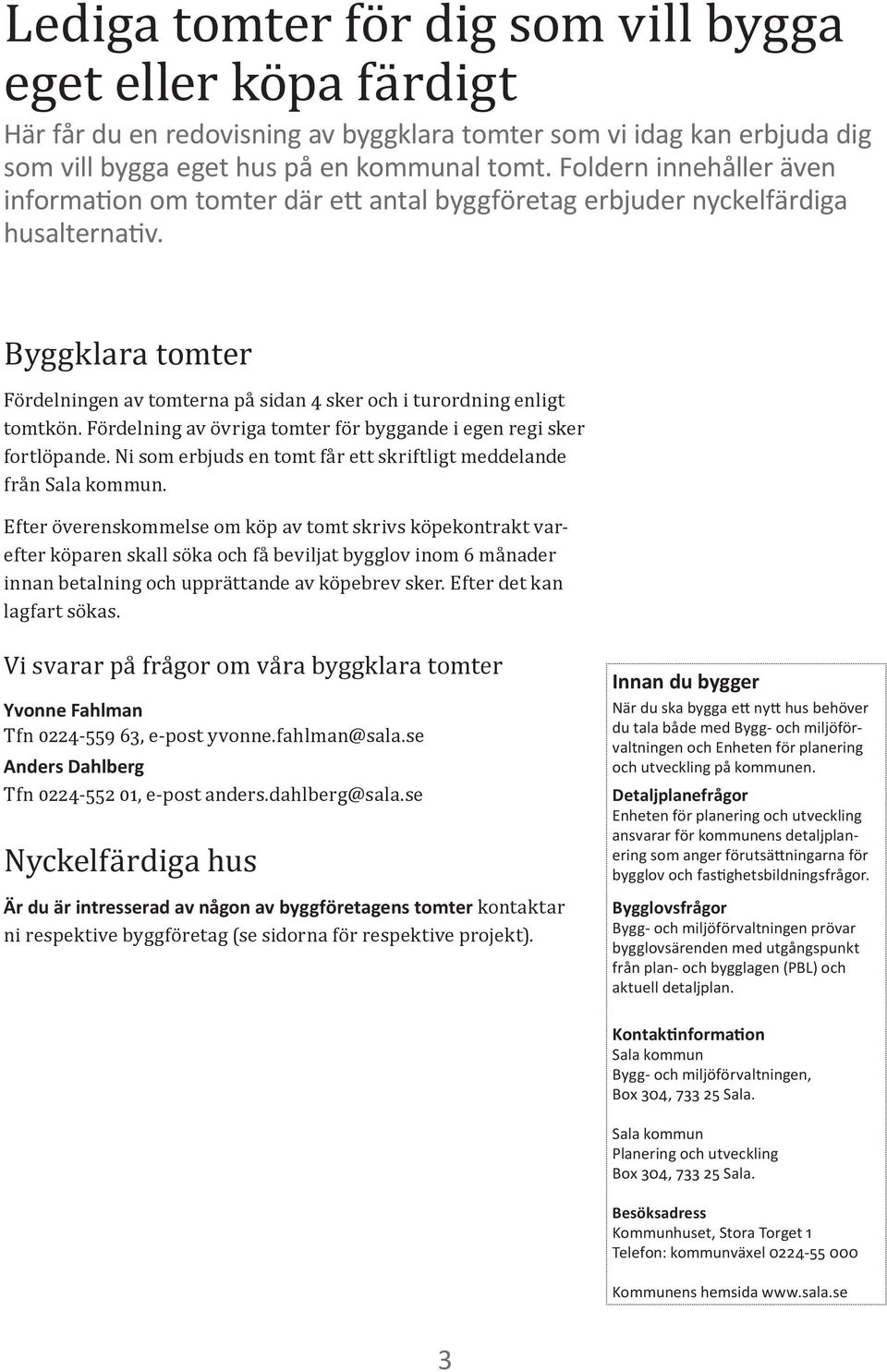 Fördelning av övriga tomter för byggande i egen regi sker fortlöpande. Ni som erbjuds en tomt får ett skriftligt meddelande från Sala kommun.