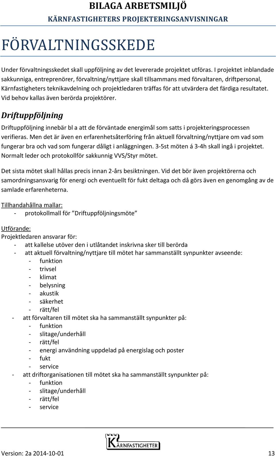 det färdiga resultatet. Vid behov kallas även berörda projektörer. Driftuppföljning Driftuppföljning innebär bl a att de förväntade energimål som satts i projekteringsprocessen verifieras.