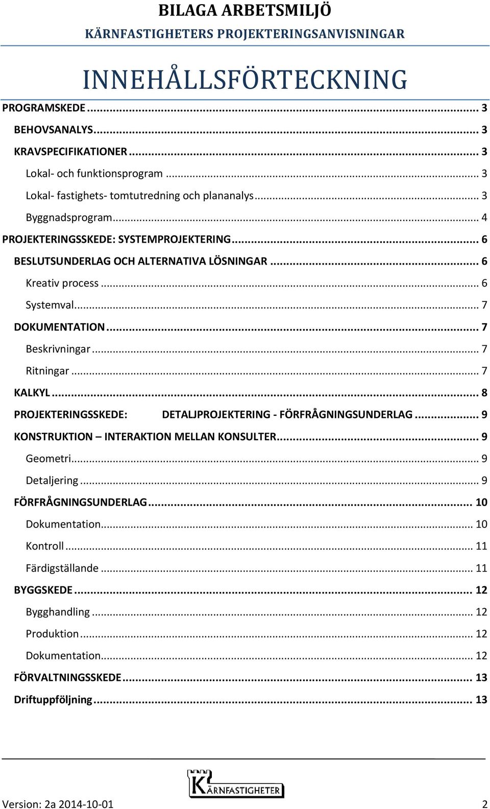 .. 7 KALKYL... 8 PROJEKTERINGSSKEDE: DETALJPROJEKTERING - FÖRFRÅGNINGSUNDERLAG... 9 KONSTRUKTION INTERAKTION MELLAN KONSULTER... 9 Geometri... 9 Detaljering... 9 FÖRFRÅGNINGSUNDERLAG.