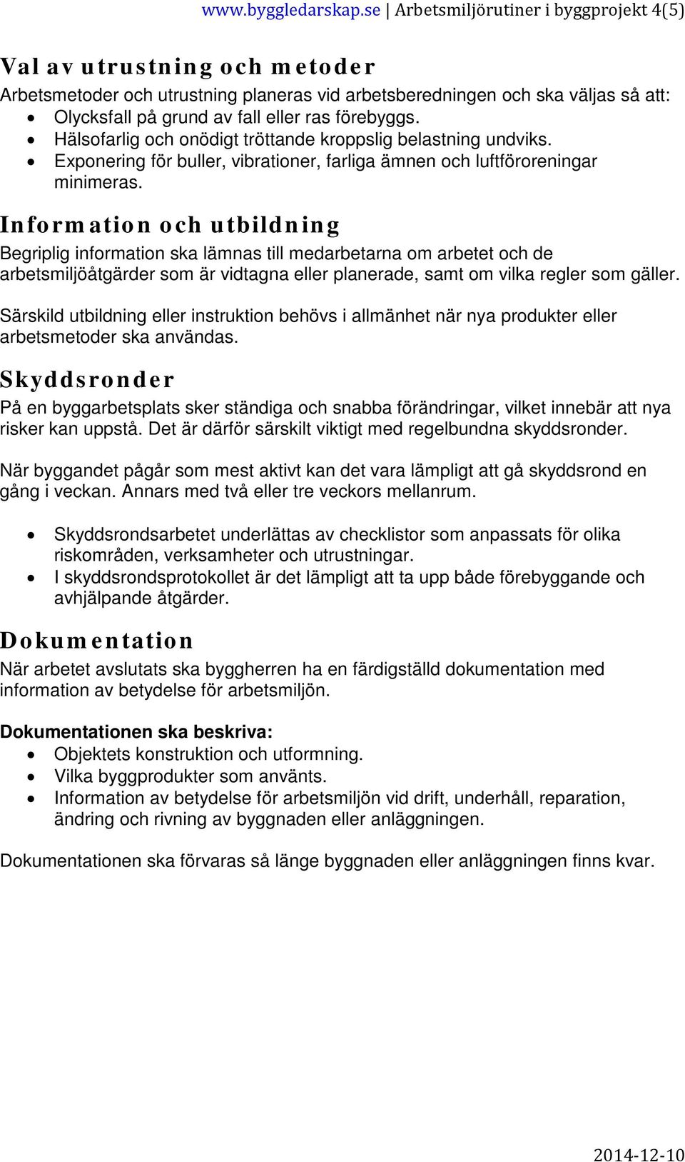 förebyggs. Hälsofarlig och onödigt tröttande kroppslig belastning undviks. Exponering för buller, vibrationer, farliga ämnen och luftföroreningar minimeras.