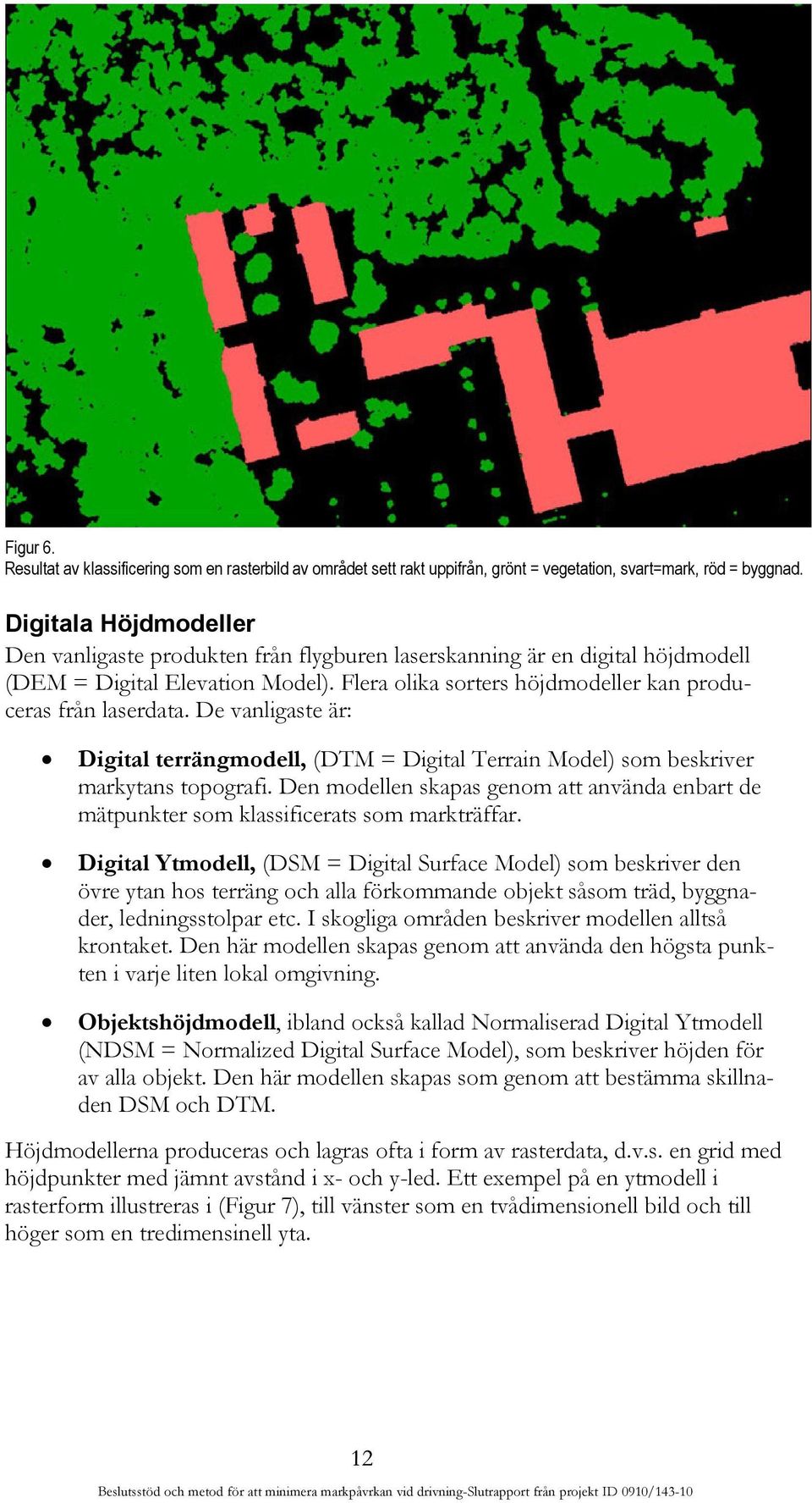 De vanligaste är: Digital terrängmodell, (DTM = Digital Terrain Model) som beskriver markytans topografi. Den modellen skapas genom att använda enbart de mätpunkter som klassificerats som markträffar.