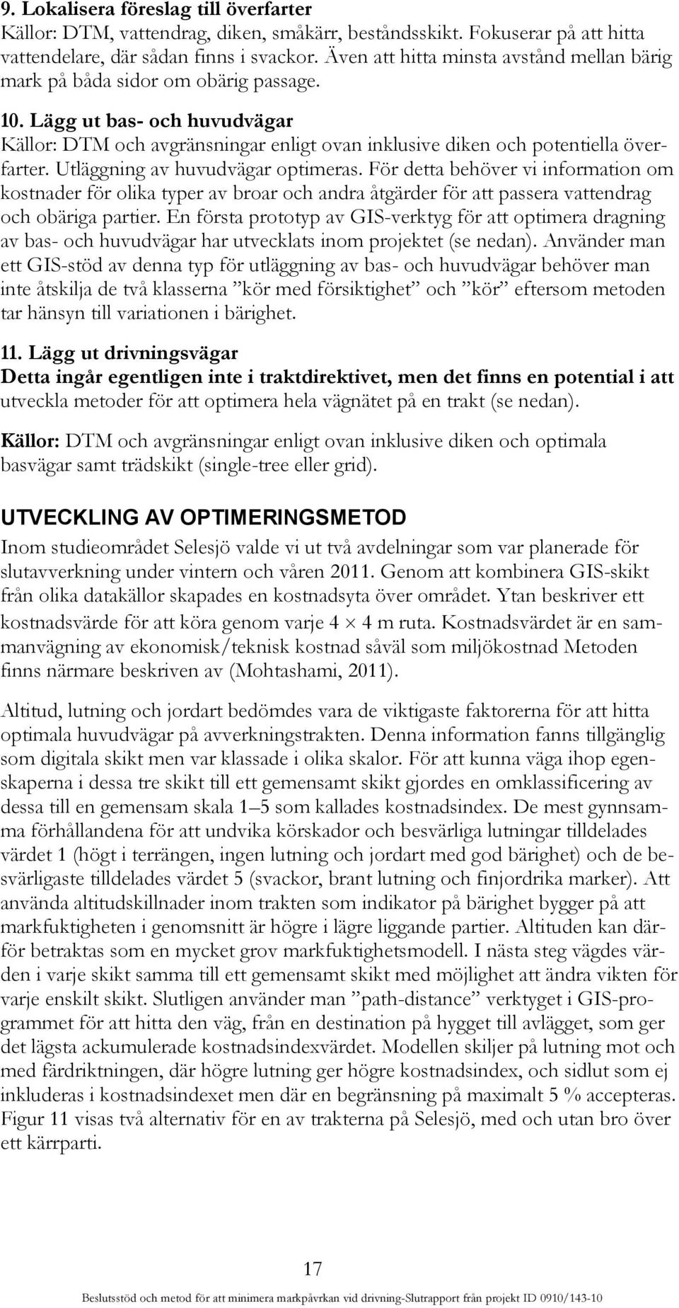 Utläggning av huvudvägar optimeras. För detta behöver vi information om kostnader för olika typer av broar och andra åtgärder för att passera vattendrag och obäriga partier.