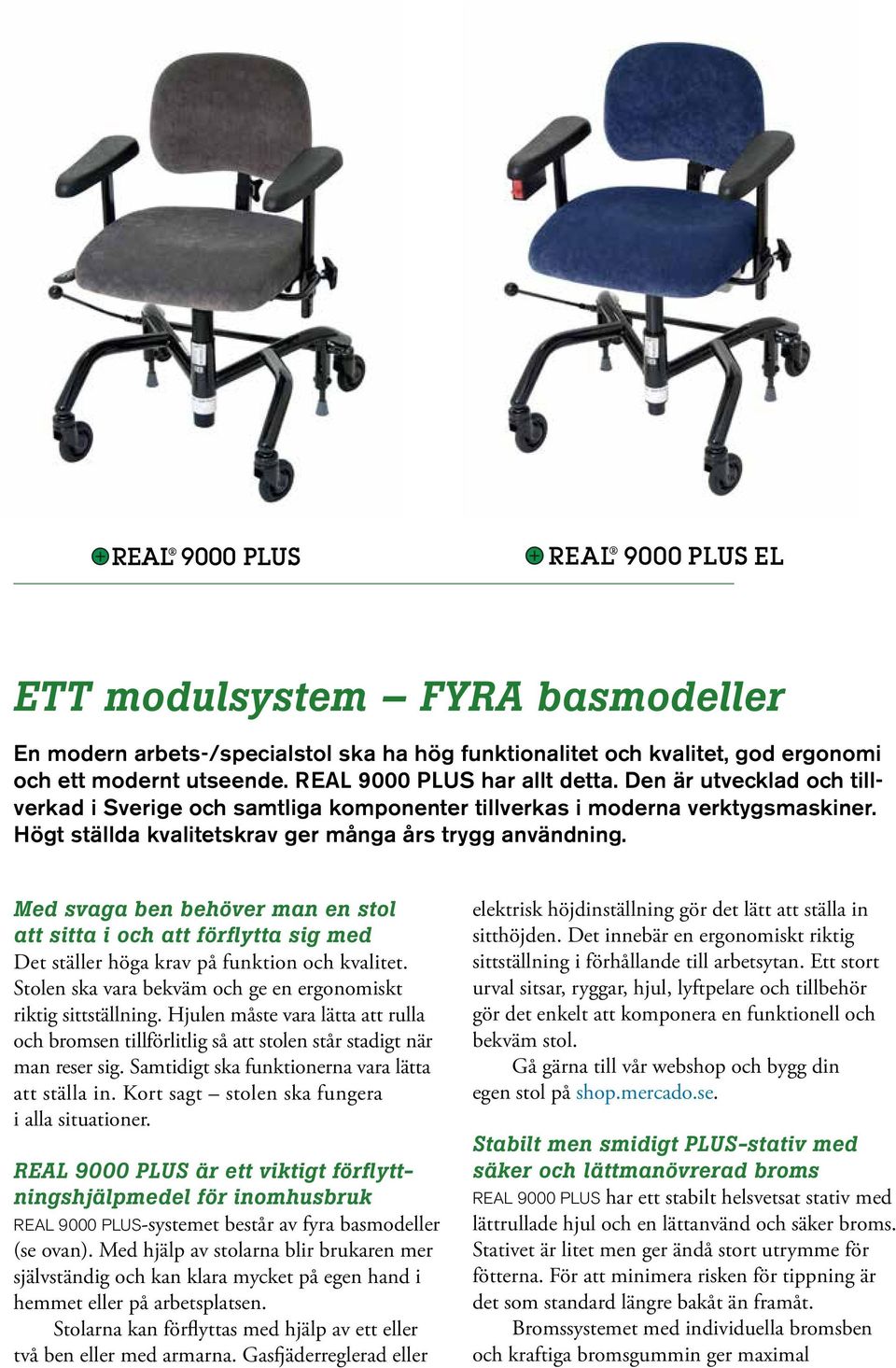 Med svaga ben behöver man en stol att sitta i och att förflytta sig med Det ställer höga krav på funktion och kvalitet. Stolen ska vara bekväm och ge en ergonomiskt riktig sittställning.