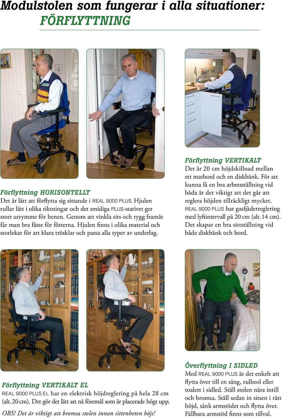 Hjulen finns i olika material och storlekar för att klara trösklar och passa alla typer av underlag. Förflyttning VERTIKALT Det är 20 cm höjdskillnad mellan ett matbord och en diskbänk.