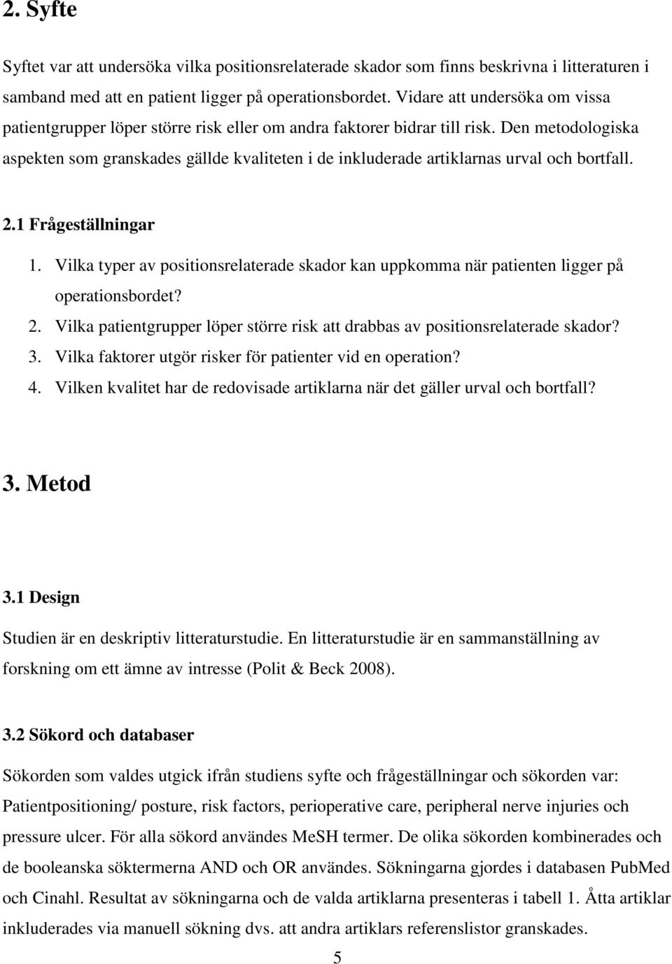 Den metodologiska aspekten som granskades gällde kvaliteten i de inkluderade artiklarnas urval och bortfall. 2.1 Frågeställningar 1.