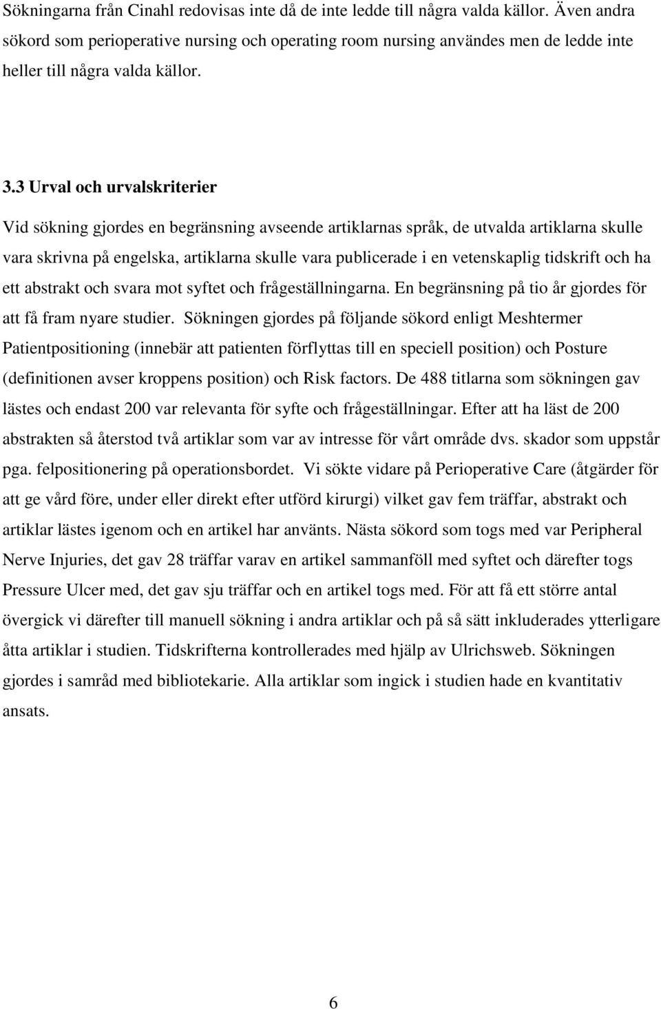 3 Urval och urvalskriterier Vid sökning gjordes en begränsning avseende artiklarnas språk, de utvalda artiklarna skulle vara skrivna på engelska, artiklarna skulle vara publicerade i en vetenskaplig