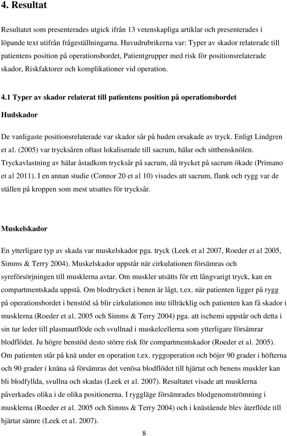 1 Typer av skador relaterat till patientens position på operationsbordet Hudskador De vanligaste positionsrelaterade var skador sår på huden orsakade av tryck. Enligt Lindgren et al.