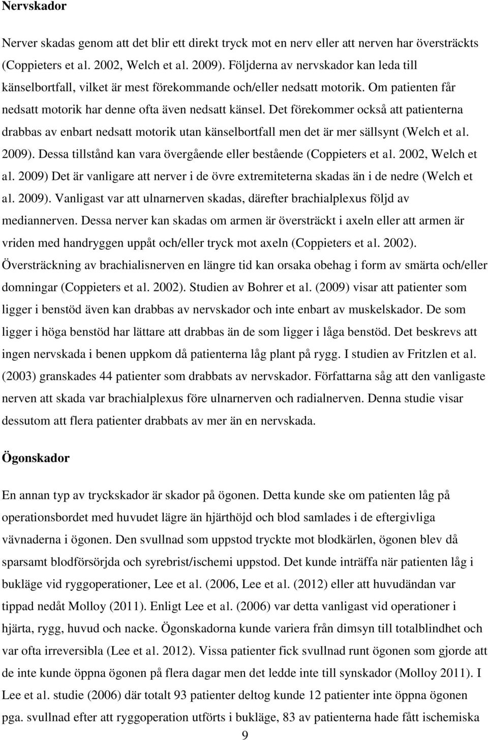 Det förekommer också att patienterna drabbas av enbart nedsatt motorik utan känselbortfall men det är mer sällsynt (Welch et al. 2009).