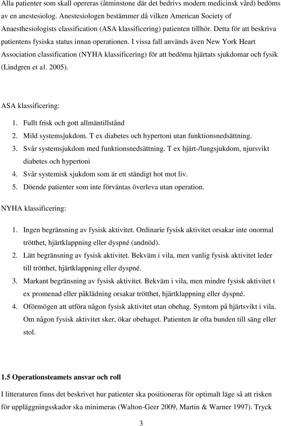 I vissa fall används även New York Heart Association classification (NYHA klassificering) för att bedöma hjärtats sjukdomar och fysik (Lindgren et al. 2005). ASA klassificering: 1.