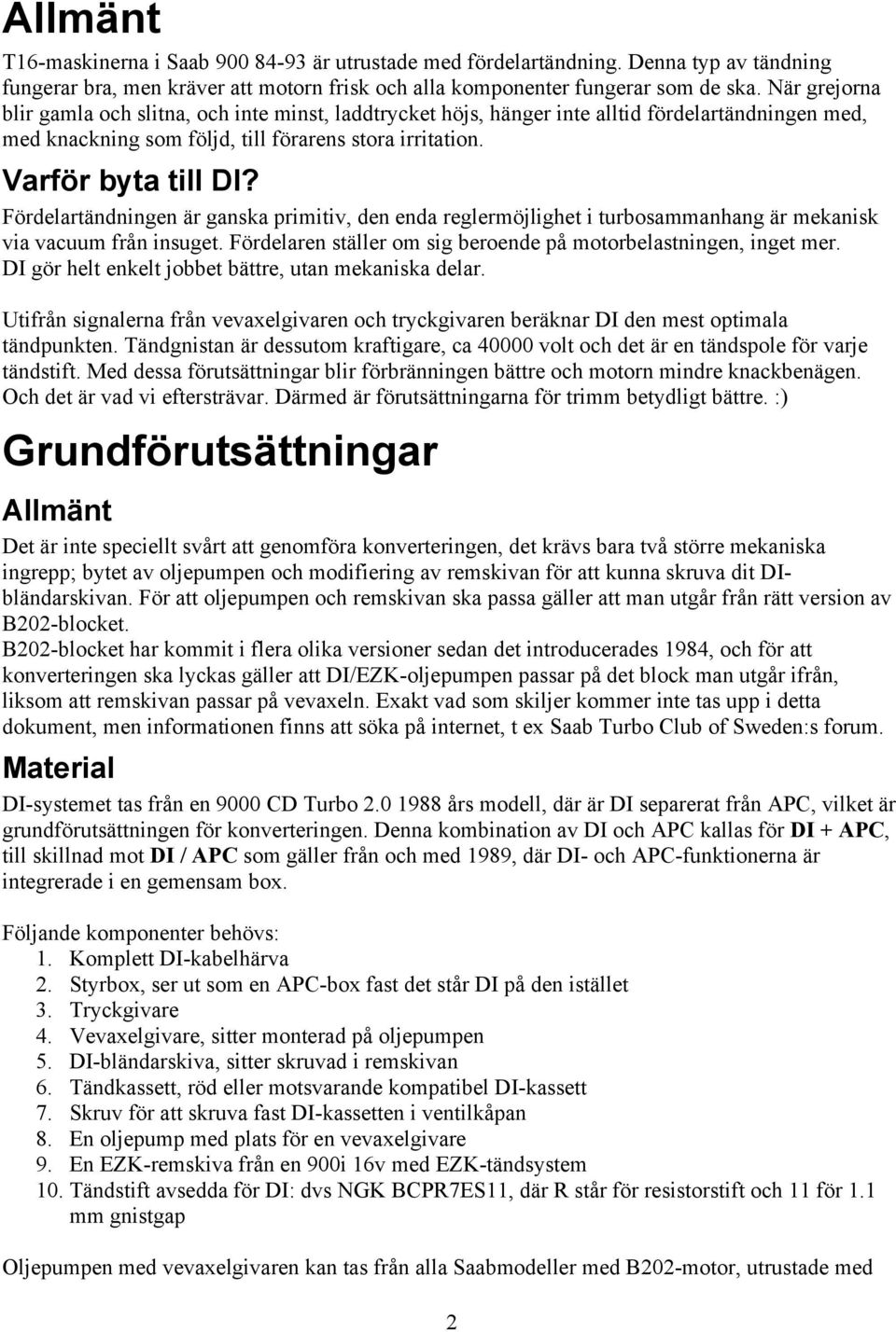 Fördelartändningen är ganska primitiv, den enda reglermöjlighet i turbosammanhang är mekanisk via vacuum från insuget. Fördelaren ställer om sig beroende på motorbelastningen, inget mer.