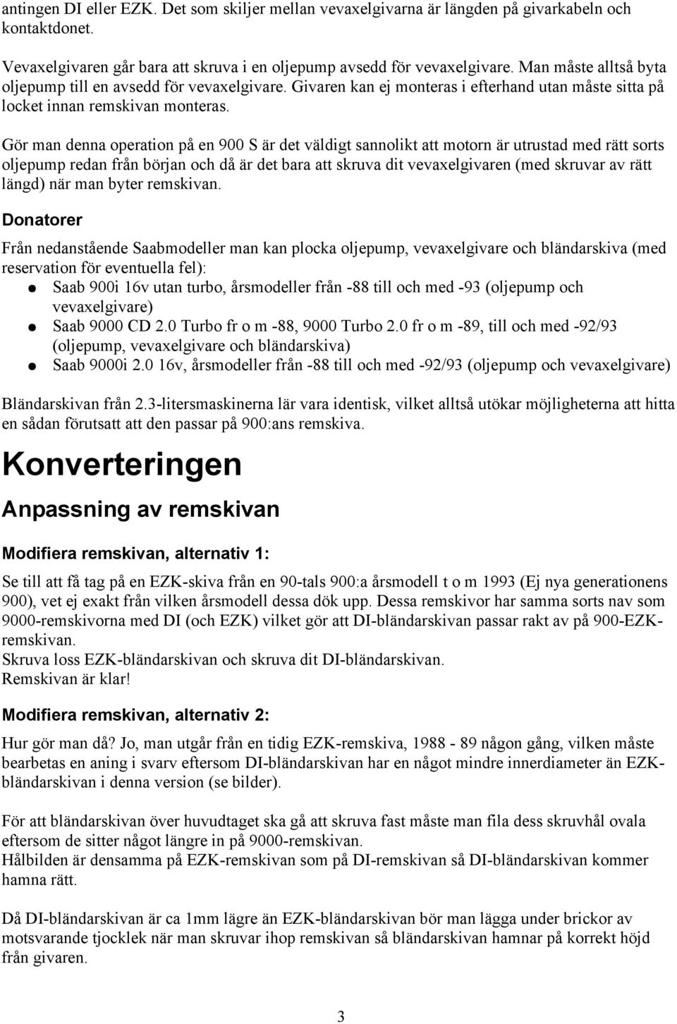 Gör man denna operation på en 900 S är det väldigt sannolikt att motorn är utrustad med rätt sorts oljepump redan från början och då är det bara att skruva dit vevaxelgivaren (med skruvar av rätt