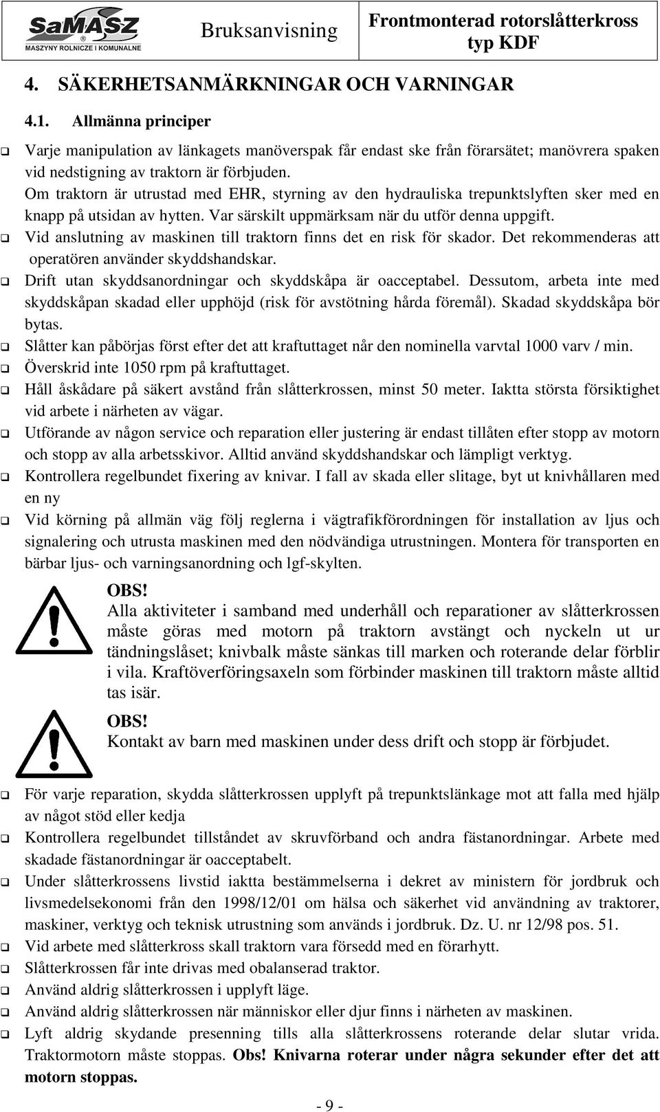Vid anslutning av maskinen till traktorn finns det en risk för skador. Det rekommenderas att operatören använder skyddshandskar. Drift utan skyddsanordningar och skyddskåpa är oacceptabel.