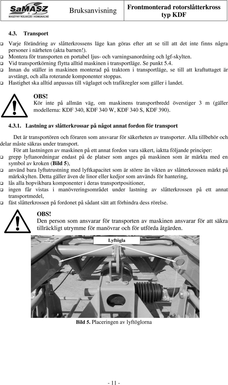Innan du ställer in maskinen monterad på traktorn i transportläge, se till att kraftuttaget är avstängt, och alla roterande komponenter stoppas.