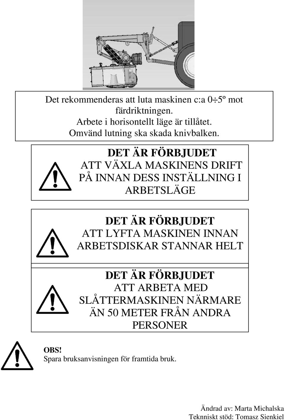 DET ÄR FÖRBJUDET ATT VÄXLA MASKINENS DRIFT PÅ INNAN DESS INSTÄLLNING I ARBETSLÄGE DET ÄR FÖRBJUDET ATT LYFTA MASKINEN