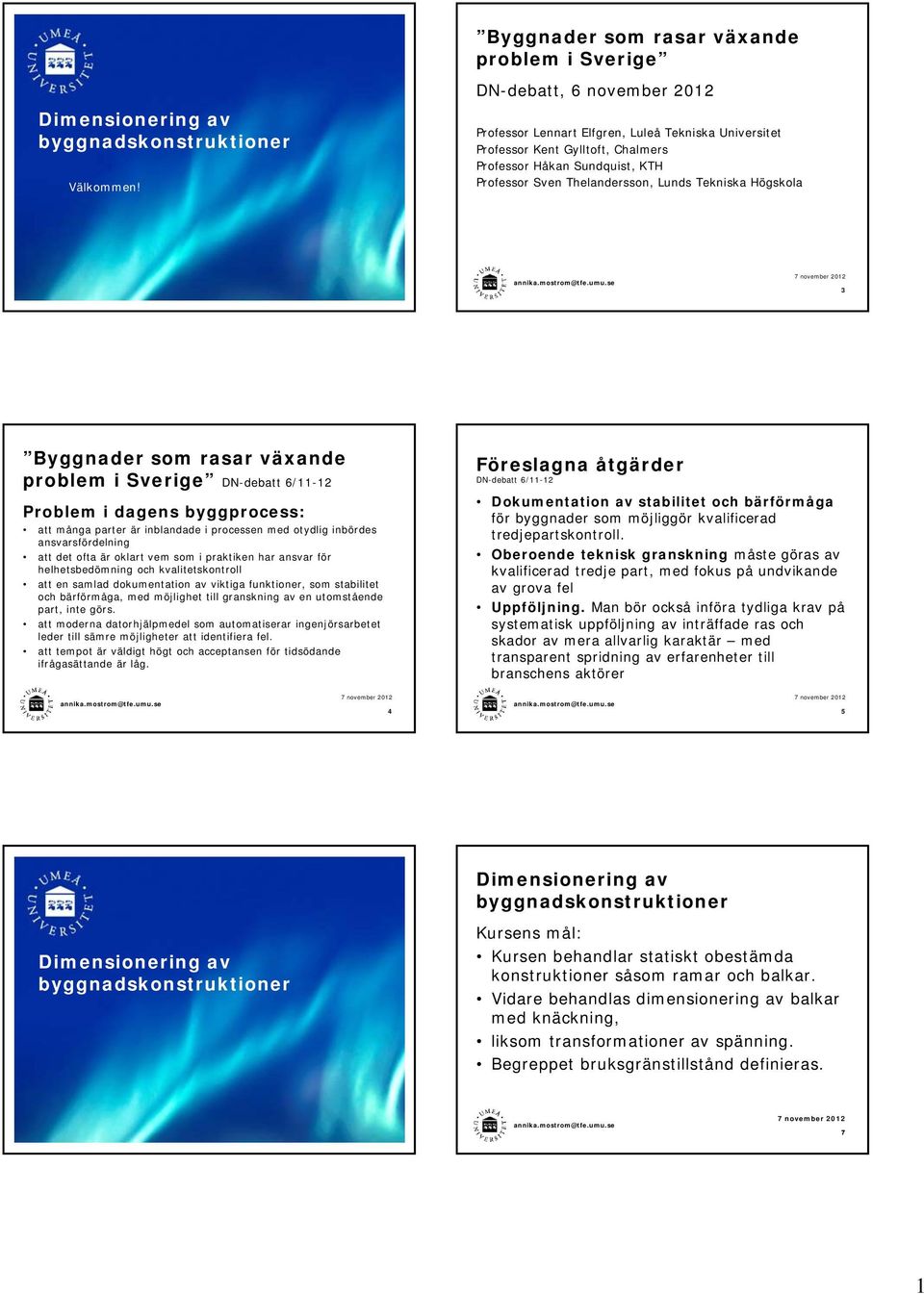 3 Byggnader som rasar växande problem i Sverige DN-debatt 6/11-12 Problem i dagens byggprocess: att många parter är inblandade i processen med otydlig inbördes ansvarsfördelning att det ofta är
