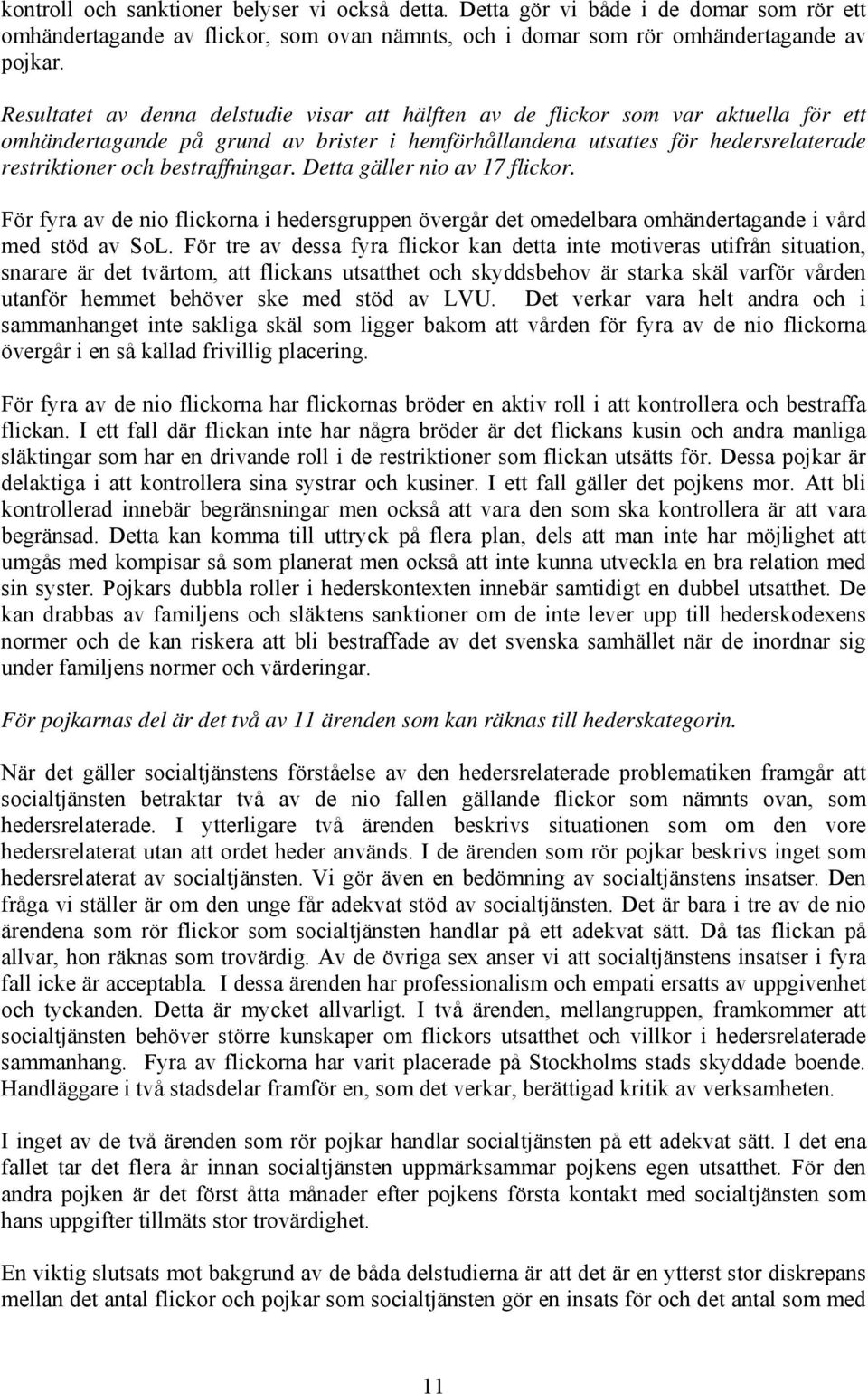 bestraffningar. Detta gäller nio av flickor. För fyra av de nio flickorna i hedersgruppen övergår det omedelbara omhändertagande i vård med stöd av SoL.