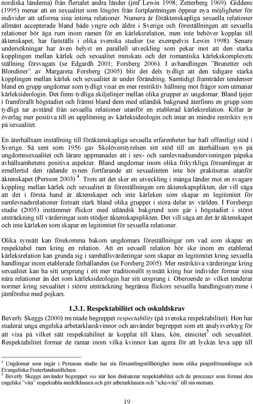 Numera är föräktenskapliga sexuella relationer allmänt accepterade bland både yngre och äldre i Sverige och föreställningen att sexuella relationer bör äga rum inom ramen för en kärleksrelation, men
