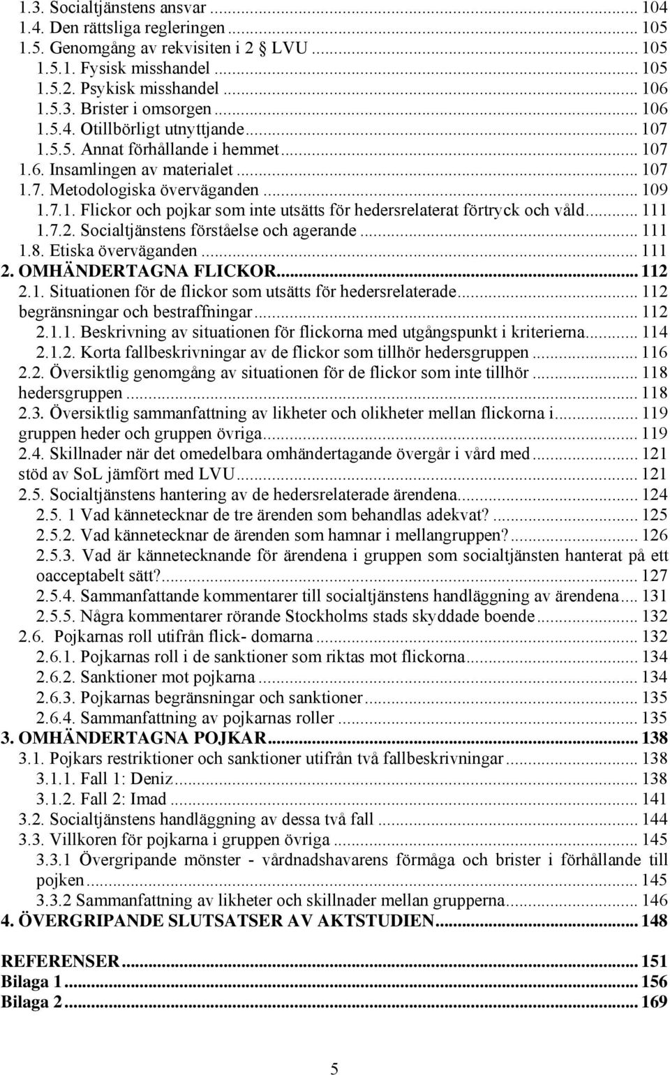 ..... Socialtjänstens förståelse och agerande....8. Etiska överväganden.... OMHÄNDERTAGNA FLICKOR..... Situationen för de flickor som utsätts för hedersrelaterade... begränsningar och bestraffningar.