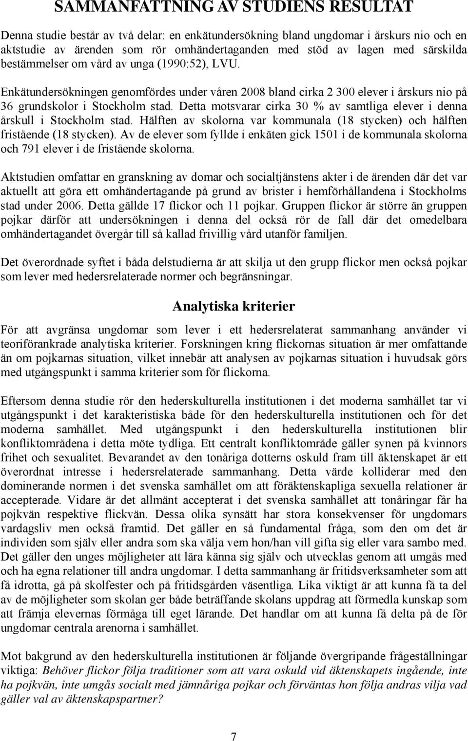 Detta motsvarar cirka 0 % av samtliga elever i denna årskull i Stockholm stad. Hälften av skolorna var kommunala (8 stycken) och hälften fristående (8 stycken).