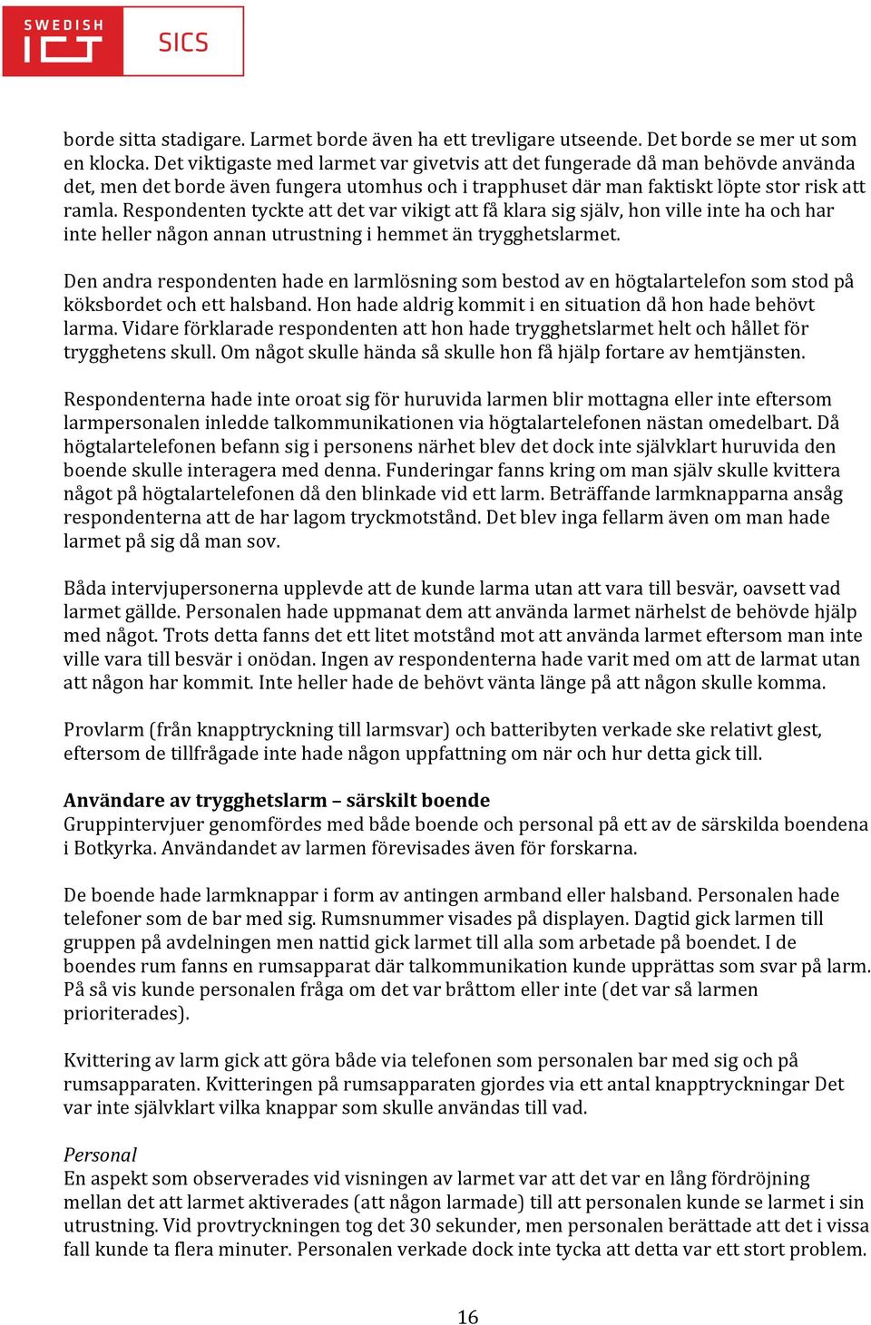 Respondenten tyckte att det var vikigt att få klara sig själv, hon ville inte ha och har inte heller någon annan utrustning i hemmet än trygghetslarmet.