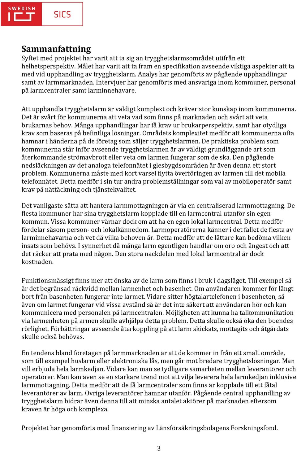 Intervjuer har genomförts med ansvariga inom kommuner, personal på larmcentraler samt larminnehavare. Att upphandla trygghetslarm är väldigt komplext och kräver stor kunskap inom kommunerna.