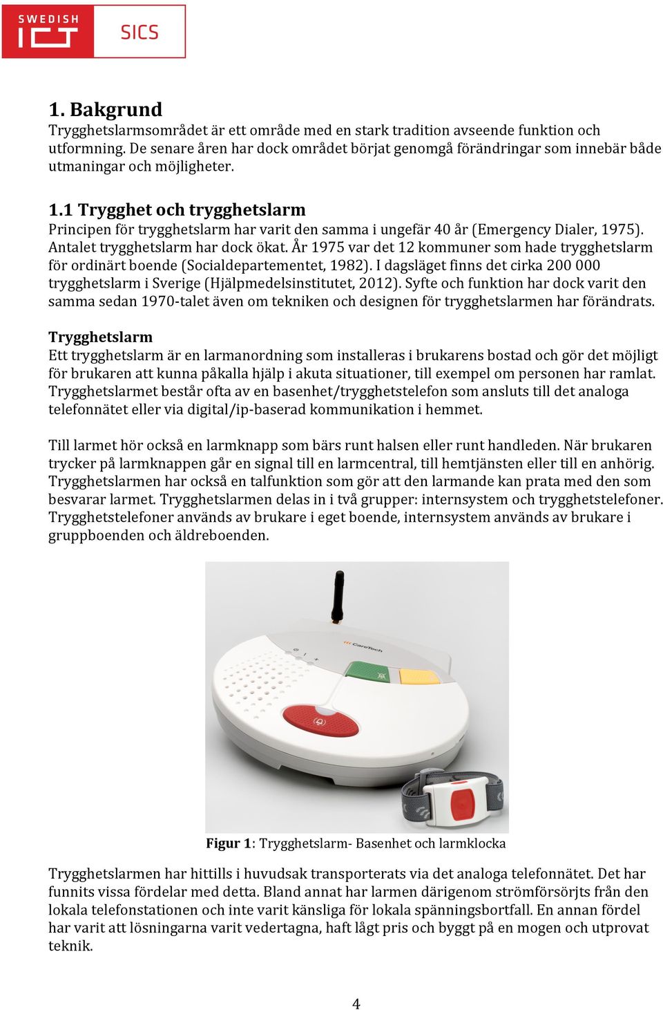 1 Trygghet och trygghetslarm Principen för trygghetslarm har varit den samma i ungefär 40 år (Emergency Dialer, 1975). Antalet trygghetslarm har dock ökat.