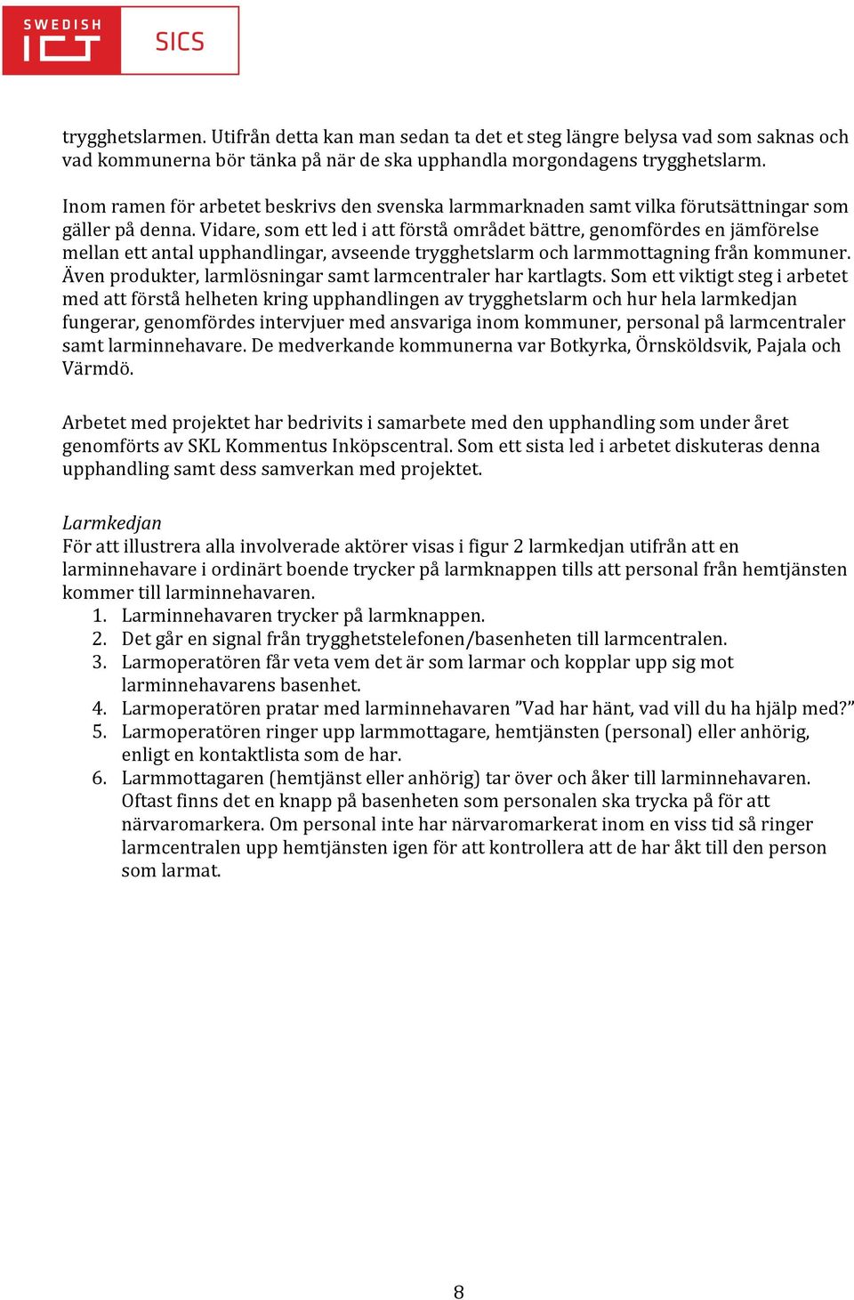 Vidare, som ett led i att förstå området bättre, genomfördes en jämförelse mellan ett antal upphandlingar, avseende trygghetslarm och larmmottagning från kommuner.