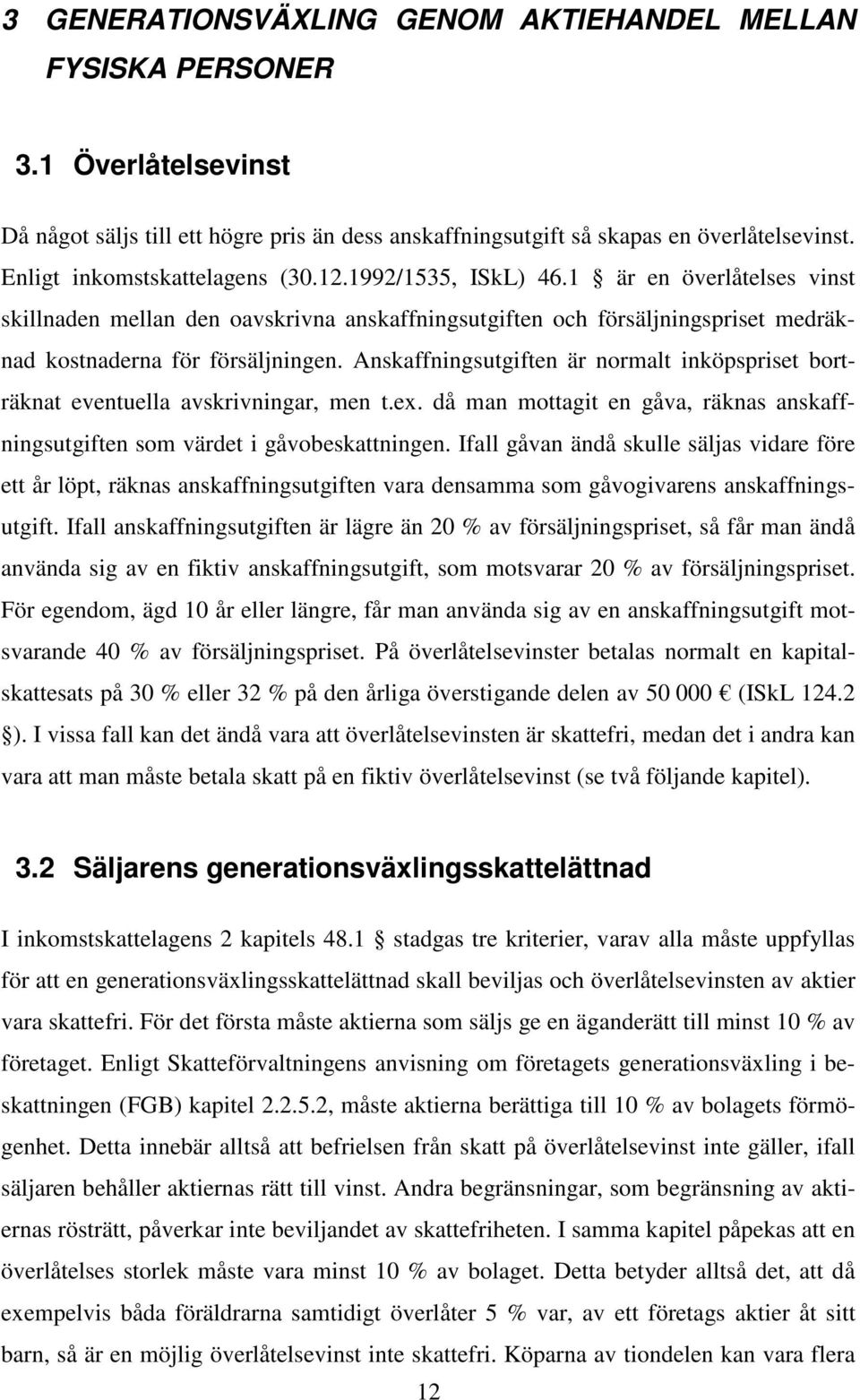 Anskaffningsutgiften är normalt inköpspriset borträknat eventuella avskrivningar, men t.ex. då man mottagit en gåva, räknas anskaffningsutgiften som värdet i gåvobeskattningen.