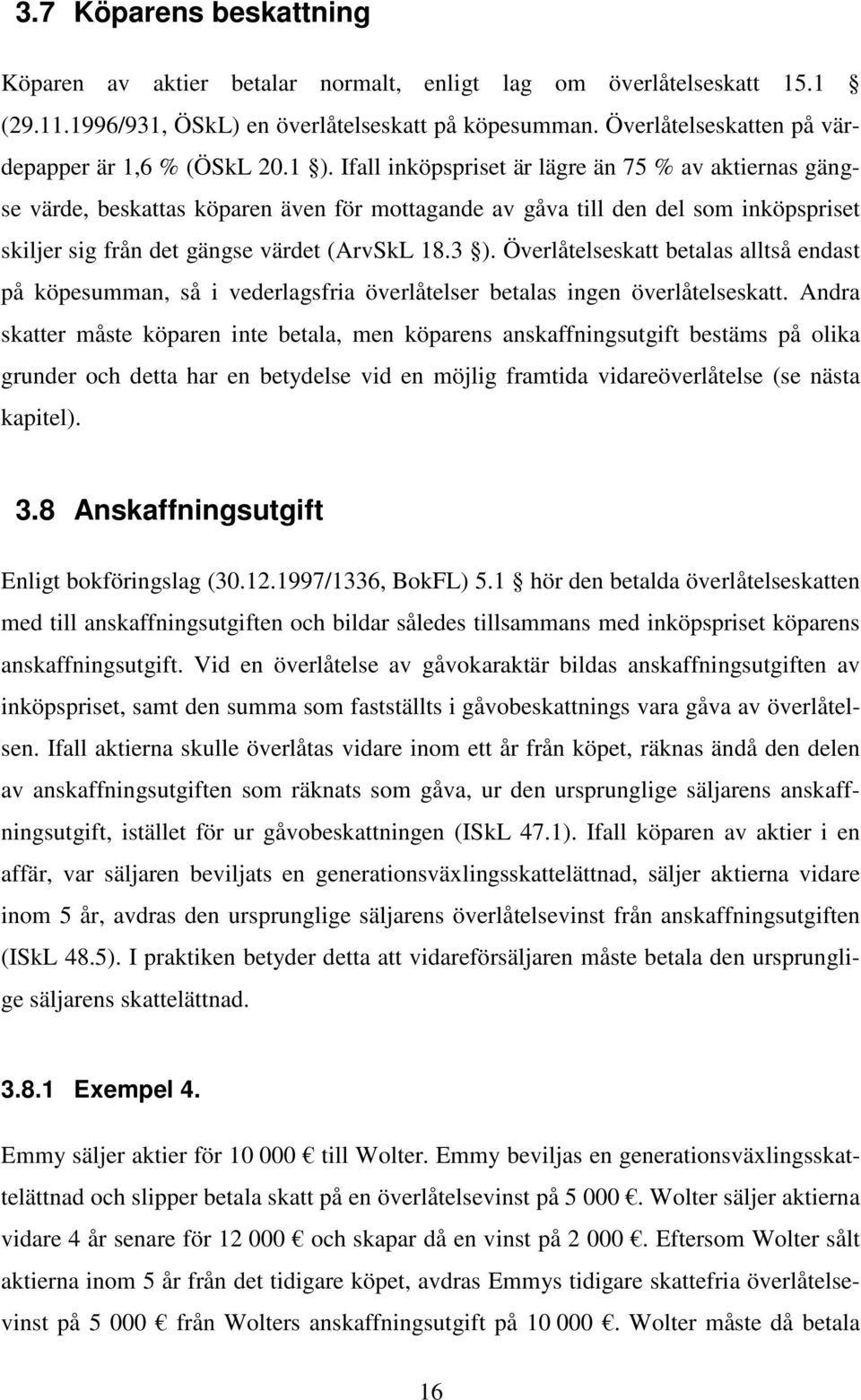 Ifall inköpspriset är lägre än 75 % av aktiernas gängse värde, beskattas köparen även för mottagande av gåva till den del som inköpspriset skiljer sig från det gängse värdet (ArvSkL 18.3 ).