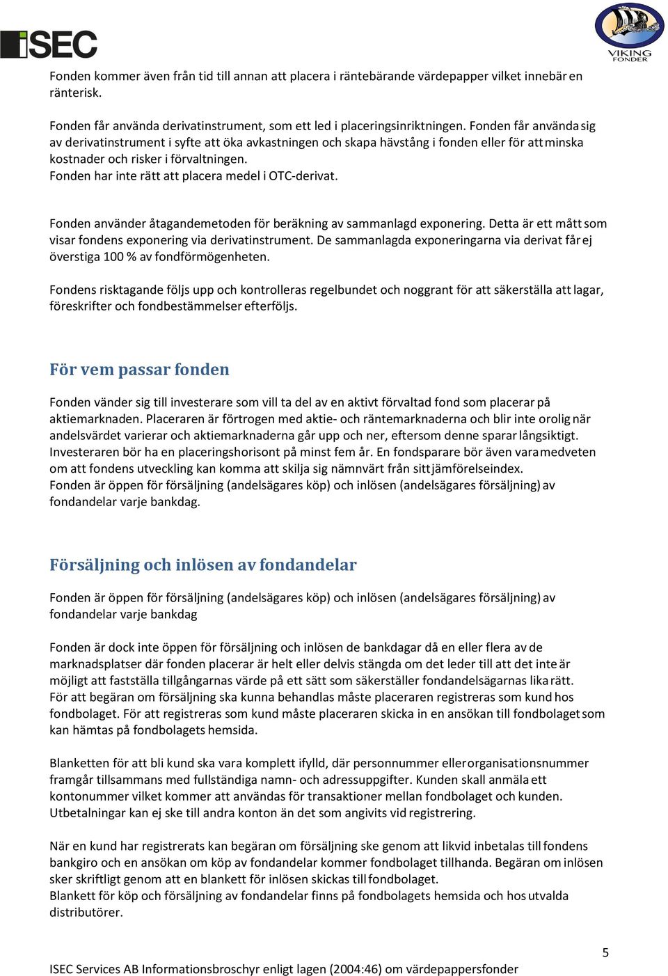 Fonden har inte rätt att placera medel i OTC-derivat. Fonden använder åtagandemetoden för beräkning av sammanlagd exponering. Detta är ett mått som visar fondens exponering via derivatinstrument.