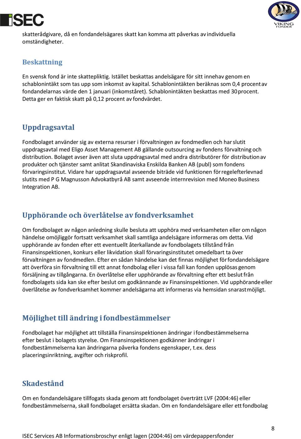 Schablonintäkten beräknas som 0,4 procent av fondandelarnas värde den 1 januari (inkomståret). Schablonintäkten beskattas med 30 procent. Detta ger en faktisk skatt på 0,12 procent av fondvärdet.