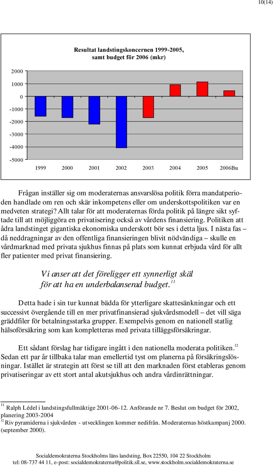 Allt talar för att moderaternas förda politik på längre sikt syftade till att möjliggöra en privatisering också av vårdens finansiering.