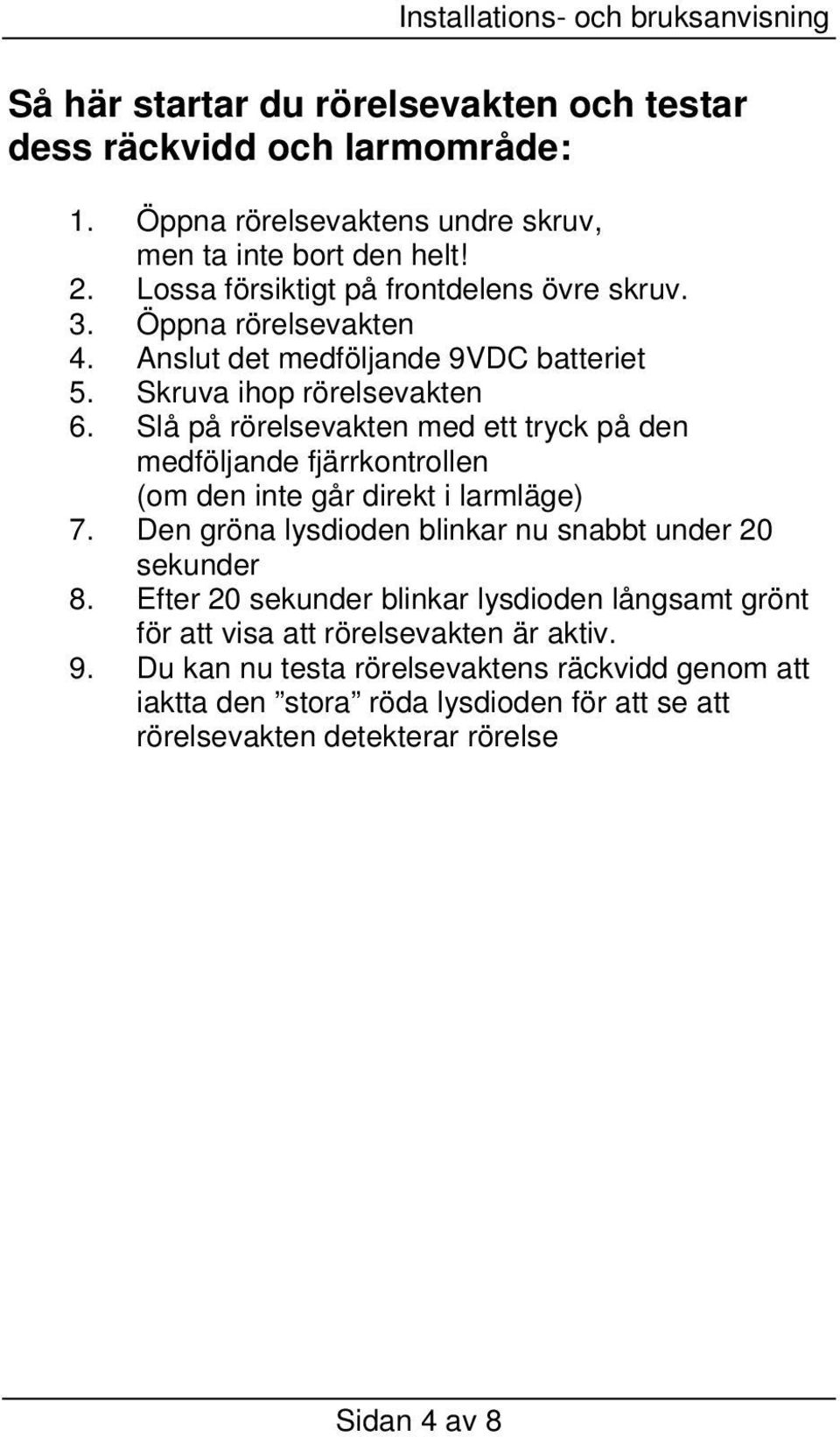 Slå på rörelsevakten med ett tryck på den medföljande fjärrkontrollen (om den inte går direkt i larmläge) 7. Den gröna lysdioden blinkar nu snabbt under 20 sekunder 8.