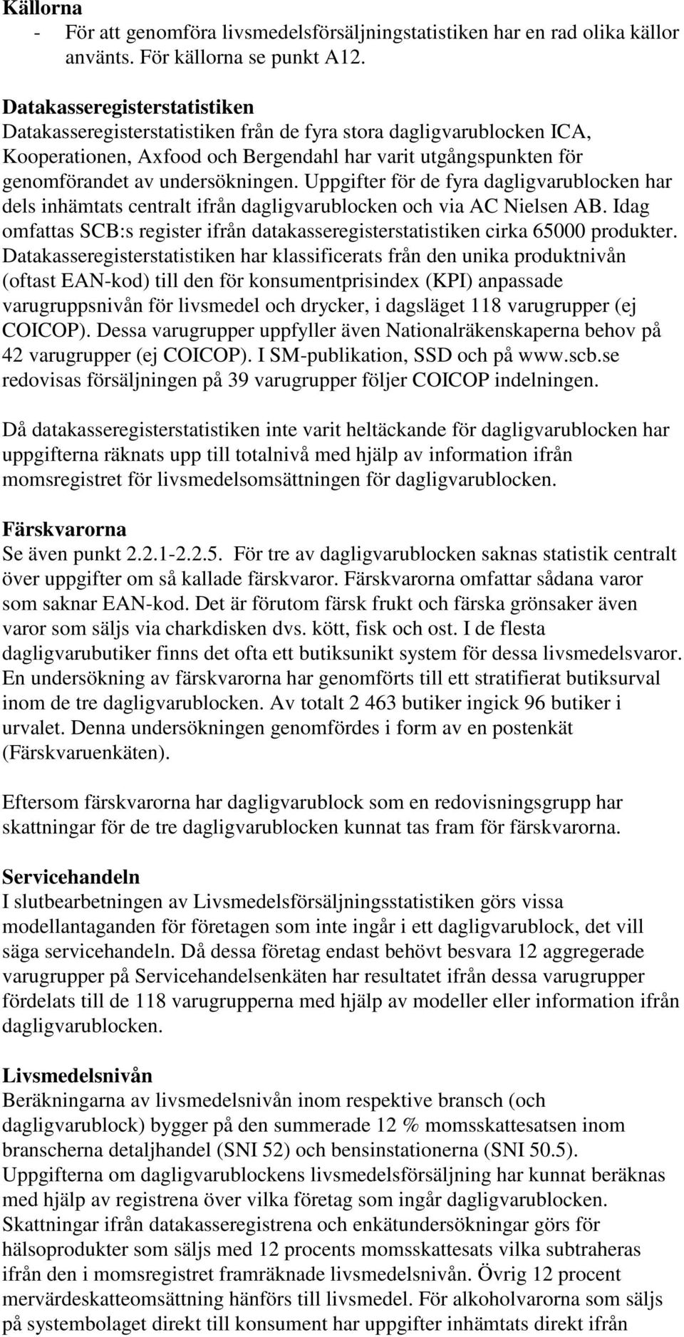 Uppgifter för de fyra dagligvarublocken har dels inhämtats centralt ifrån dagligvarublocken och via AC Nielsen AB.