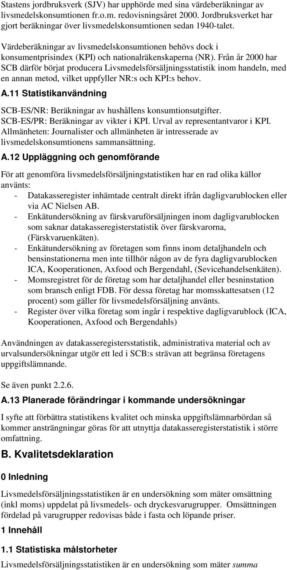 Från år 2000 har SCB därför börjat producera Livsmedelsförsäljningsstatistik inom handeln, med en annan metod, vilket uppfyller NR:s och KPI:s behov. A.