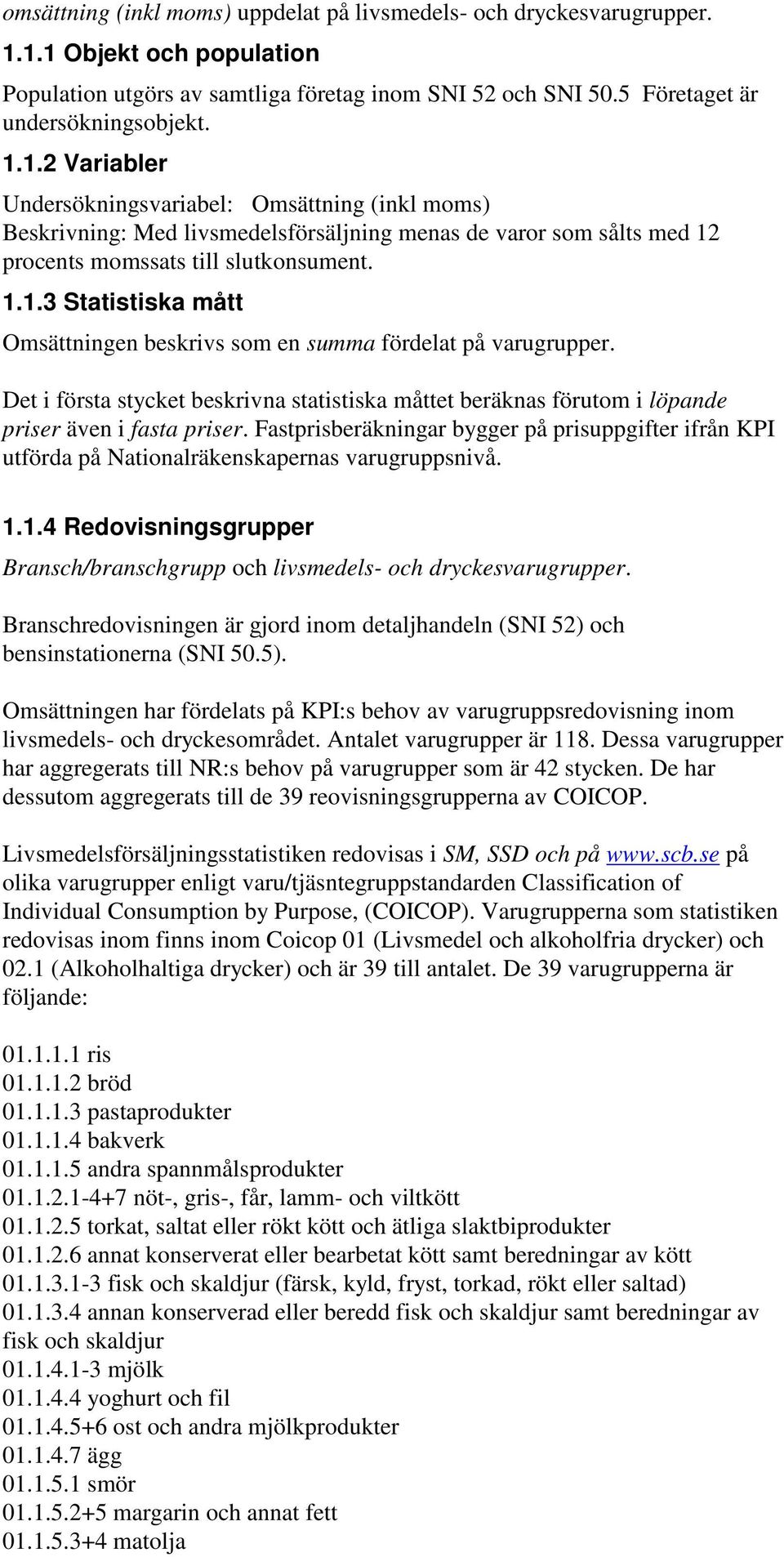 1.1.3 Statistiska mått Omsättningen beskrivs som en summa fördelat på varugrupper. Det i första stycket beskrivna statistiska måttet beräknas förutom i löpande priser även i fasta priser.