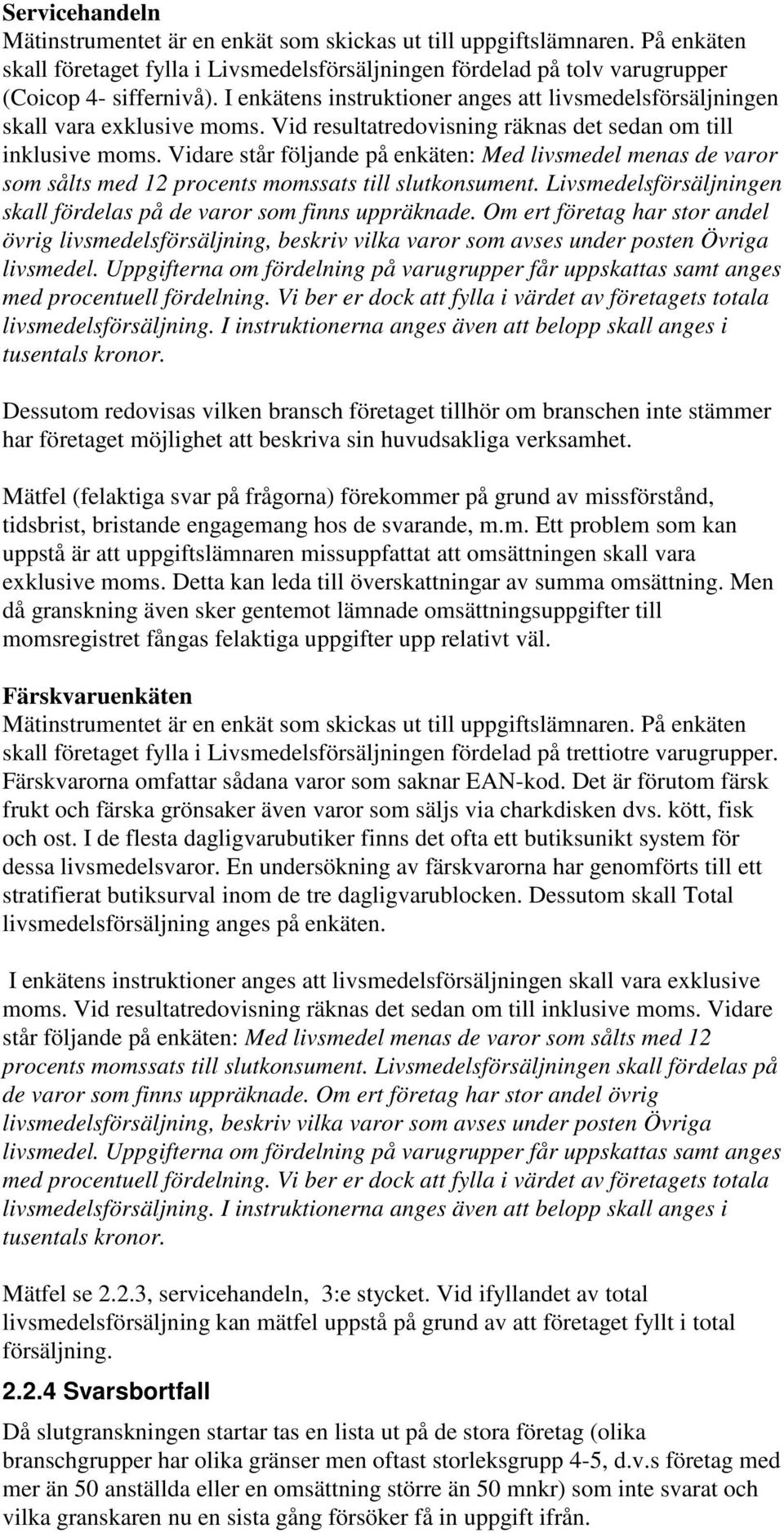 Vidare står följande på enkäten: Med livsmedel menas de varor som sålts med 12 procents momssats till slutkonsument. Livsmedelsförsäljningen skall fördelas på de varor som finns uppräknade.