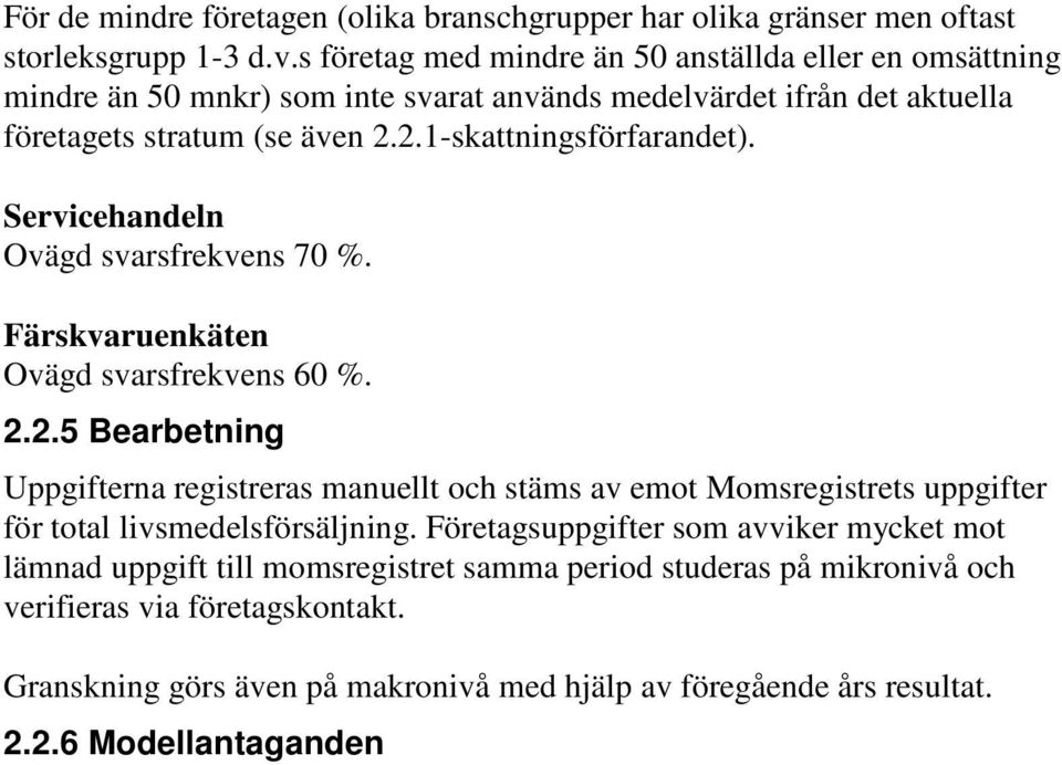 2.1-skattningsförfarandet). Servicehandeln Ovägd svarsfrekvens 70 %. Färskvaruenkäten Ovägd svarsfrekvens 60 %. 2.2.5 Bearbetning Uppgifterna registreras manuellt och stäms av emot Momsregistrets uppgifter för total livsmedelsförsäljning.