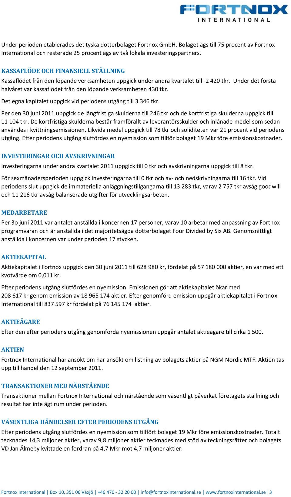 Under det första halvåret var kassaflödet från den löpande verksamheten 430 tkr. Det egna kapitalet uppgick vid periodens utgång till 3 346 tkr.